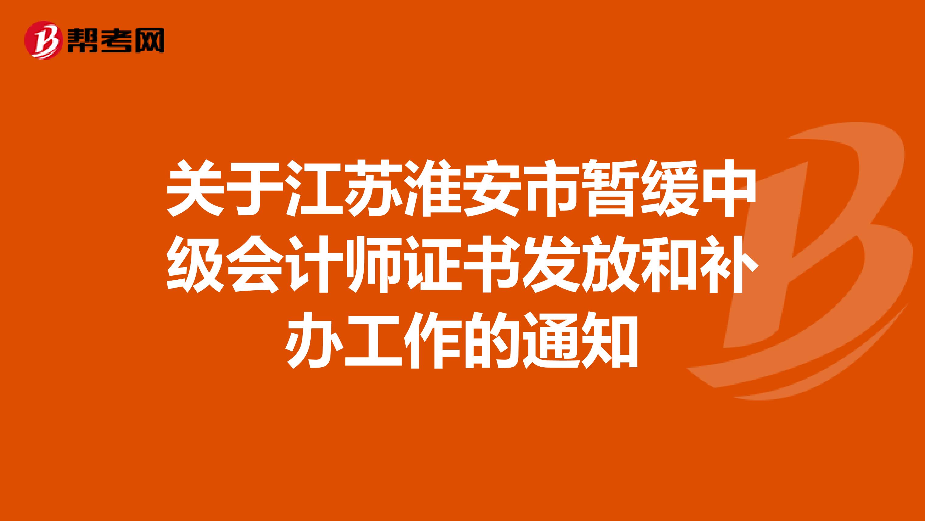 关于江苏淮安市暂缓中级会计师证书发放和补办工作的通知