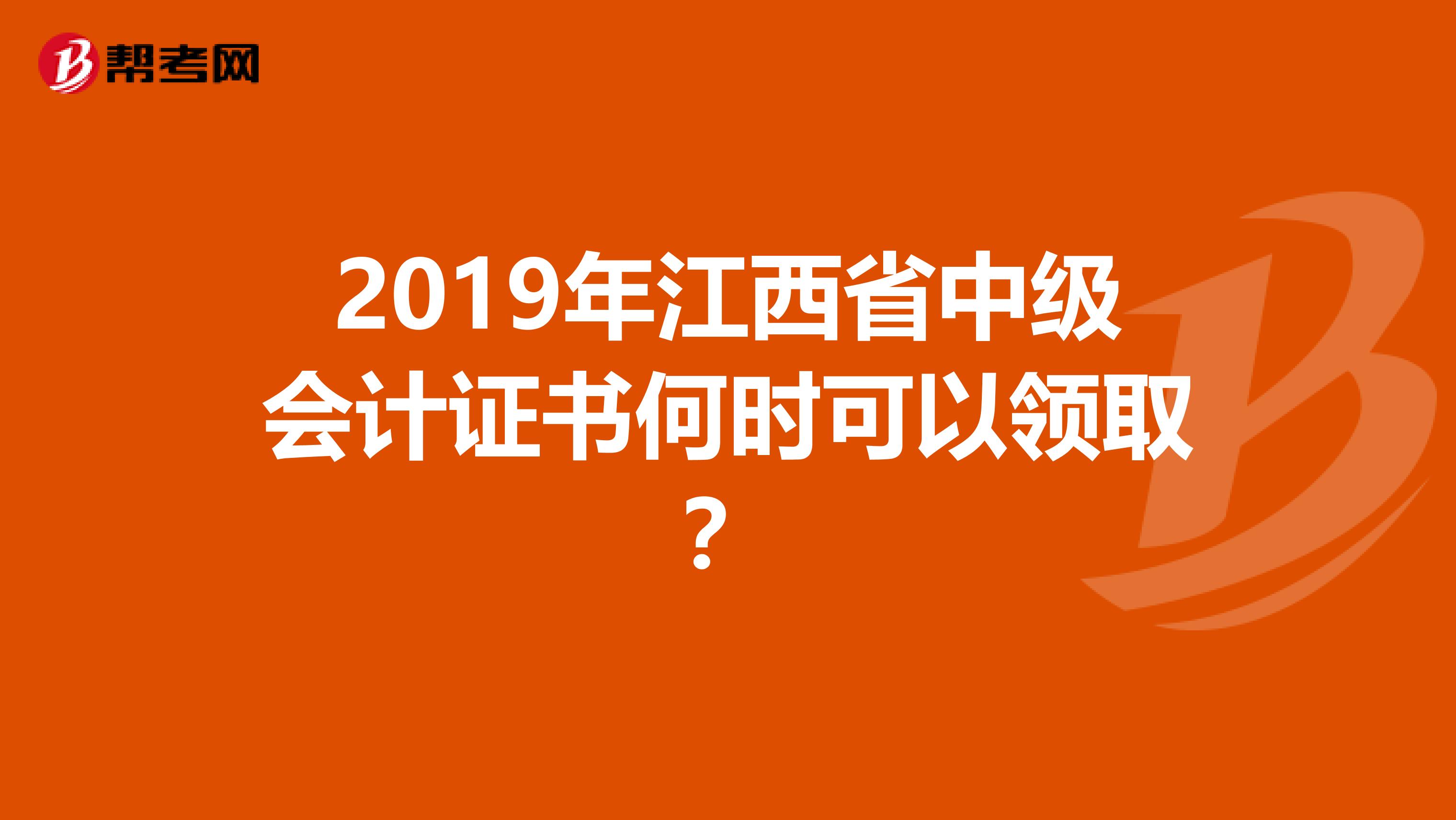 2019年江西省中级会计证书何时可以领取？