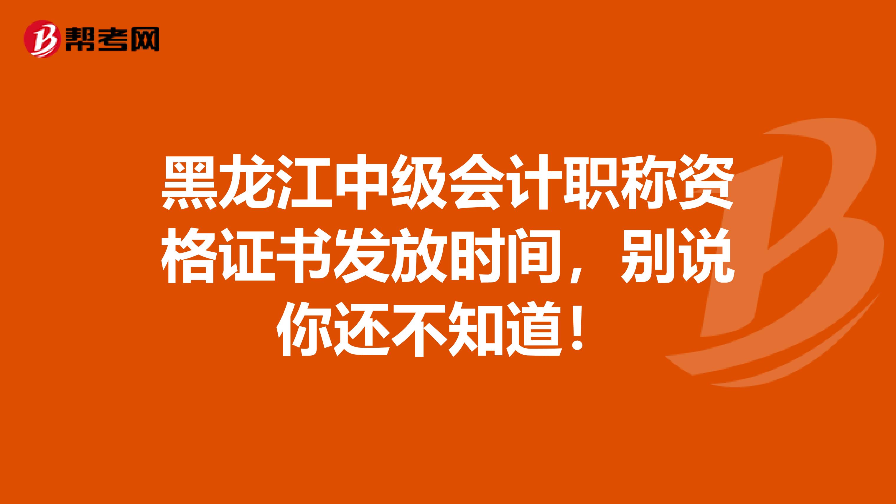 黑龙江中级会计职称资格证书发放时间，别说你还不知道！