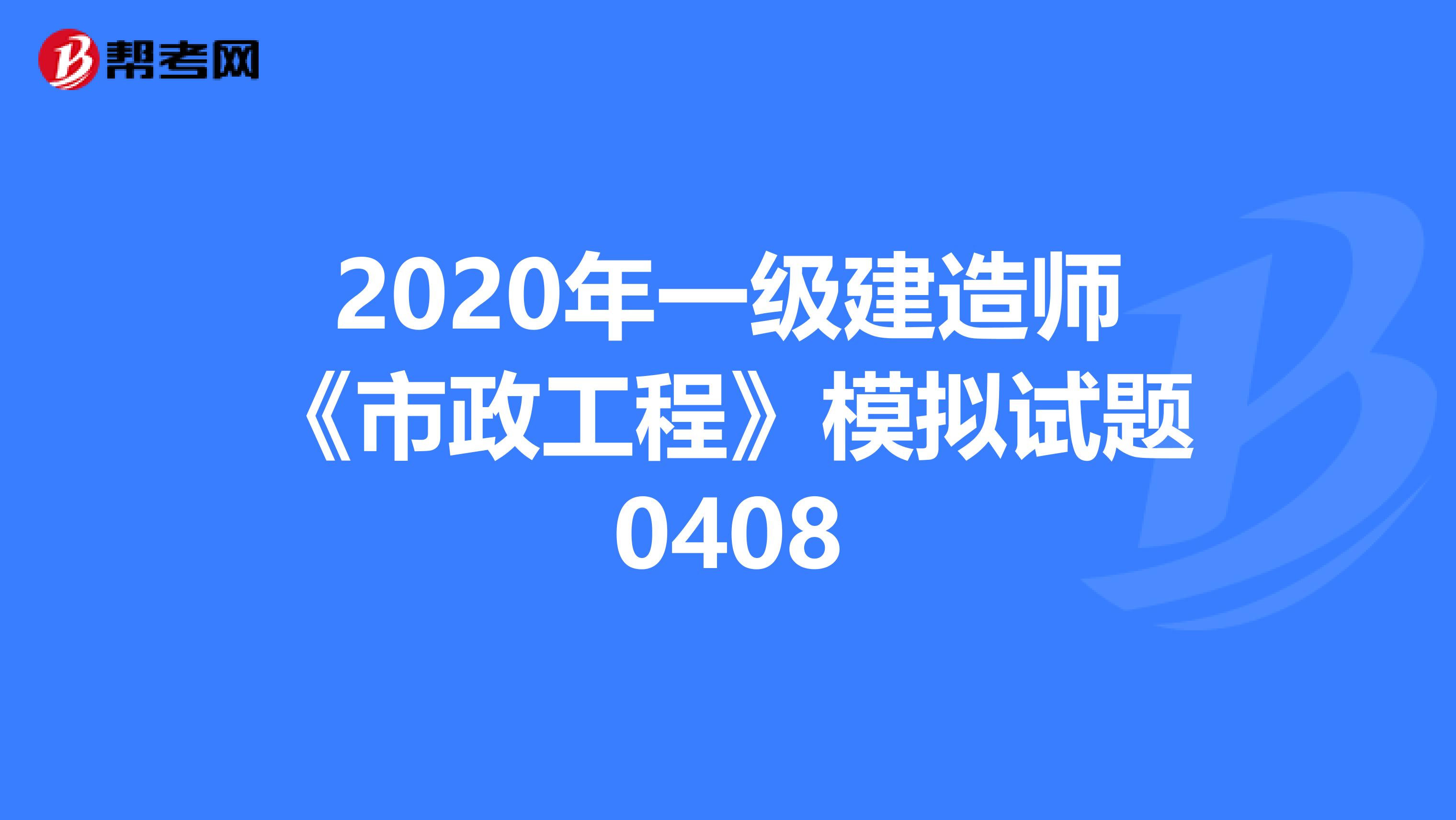 2020年一级建造师《市政工程》模拟试题0408