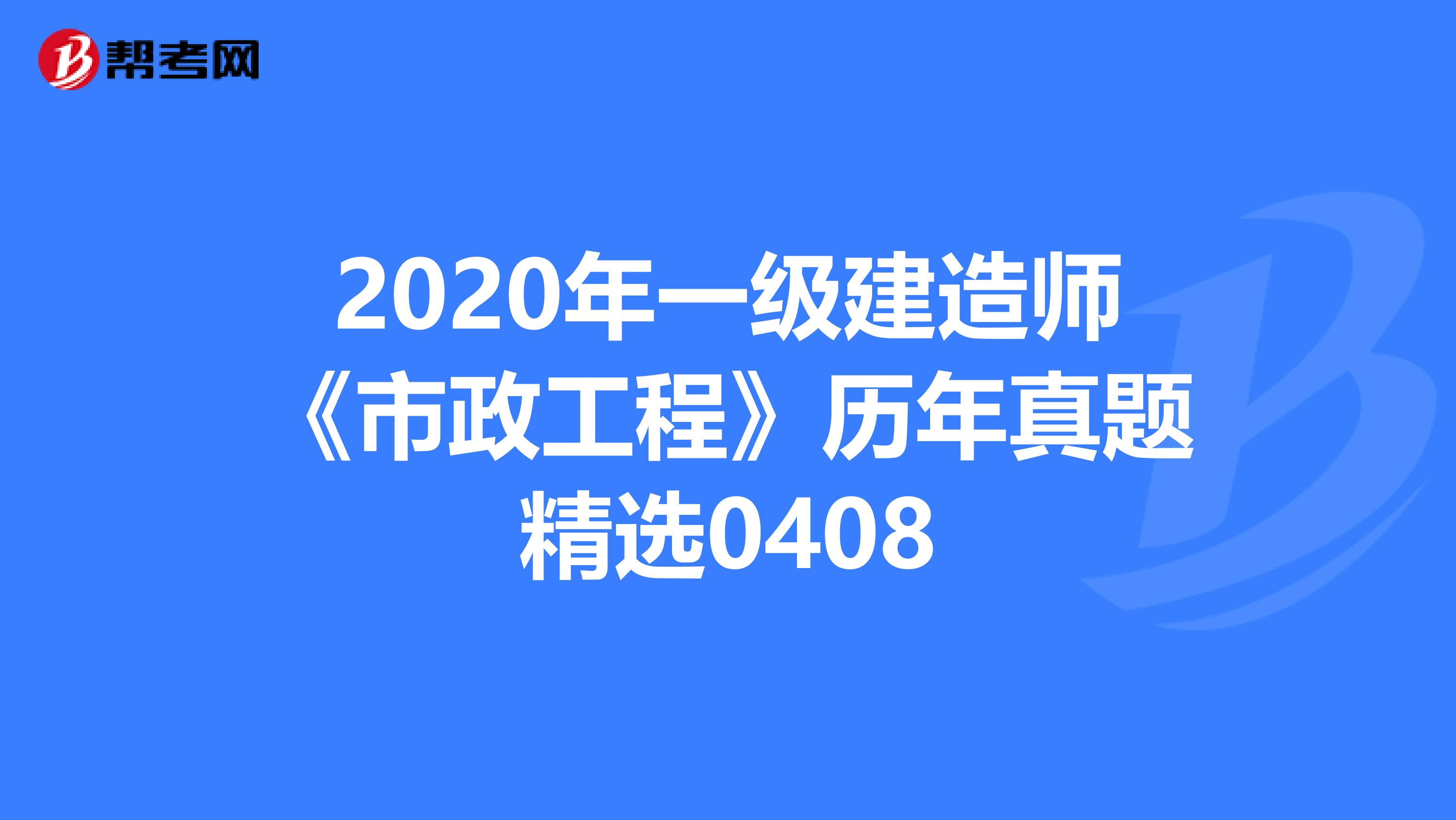 2020年一级建造师《市政工程》历年真题精选0408