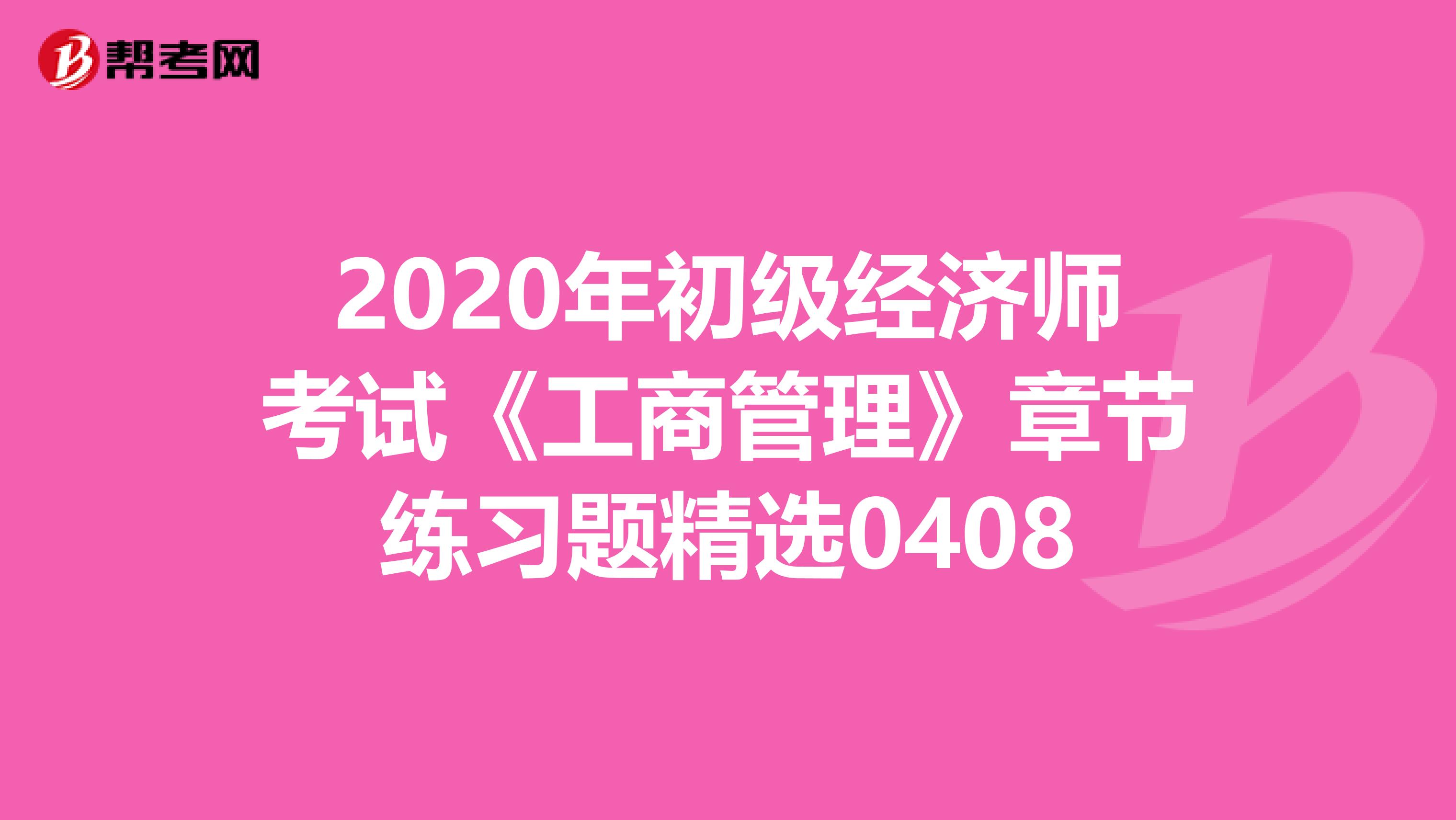2020年初级经济师考试《工商管理》章节练习题精选0408