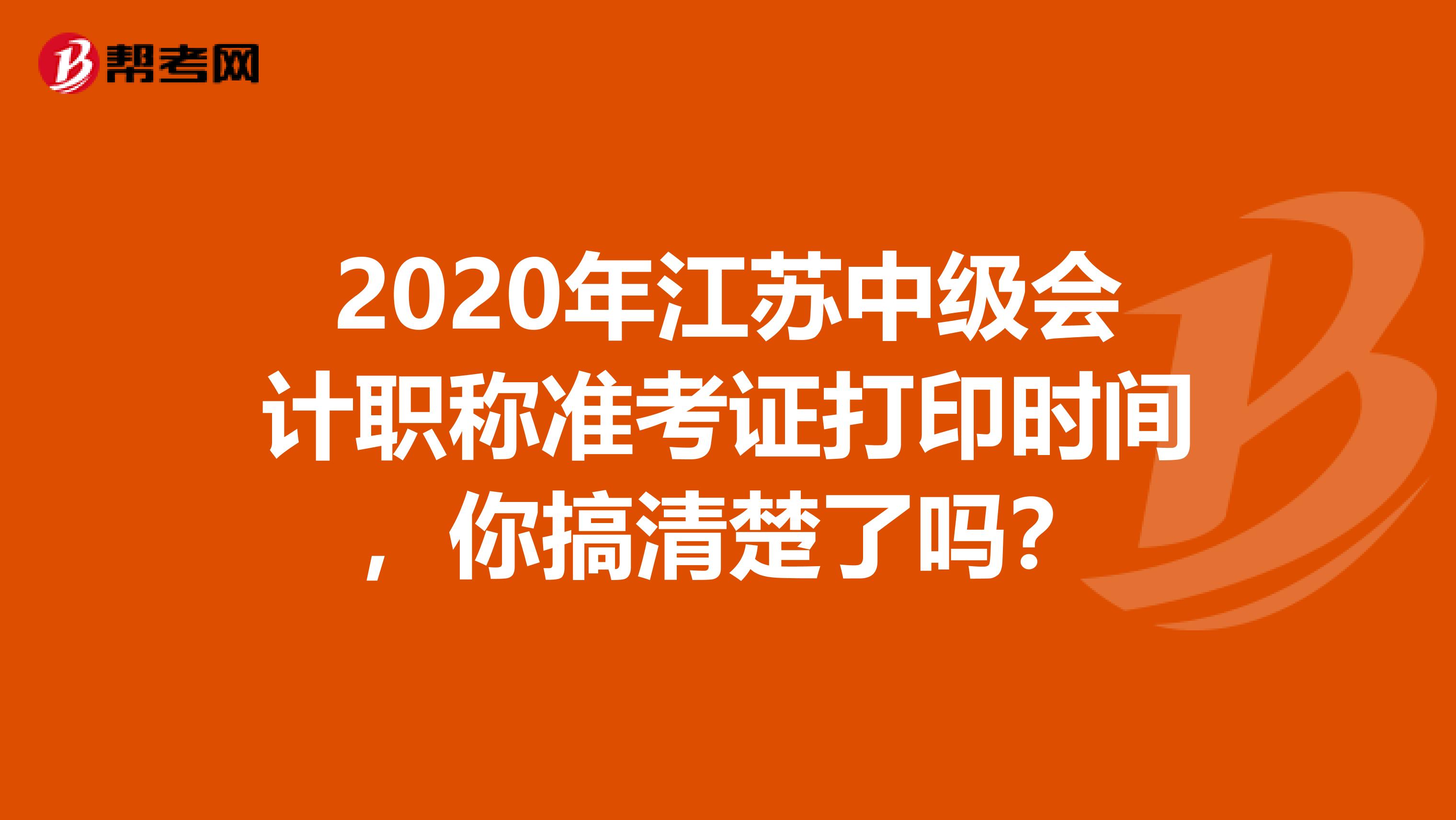 2020年江苏中级会计职称准考证打印时间，你搞清楚了吗？