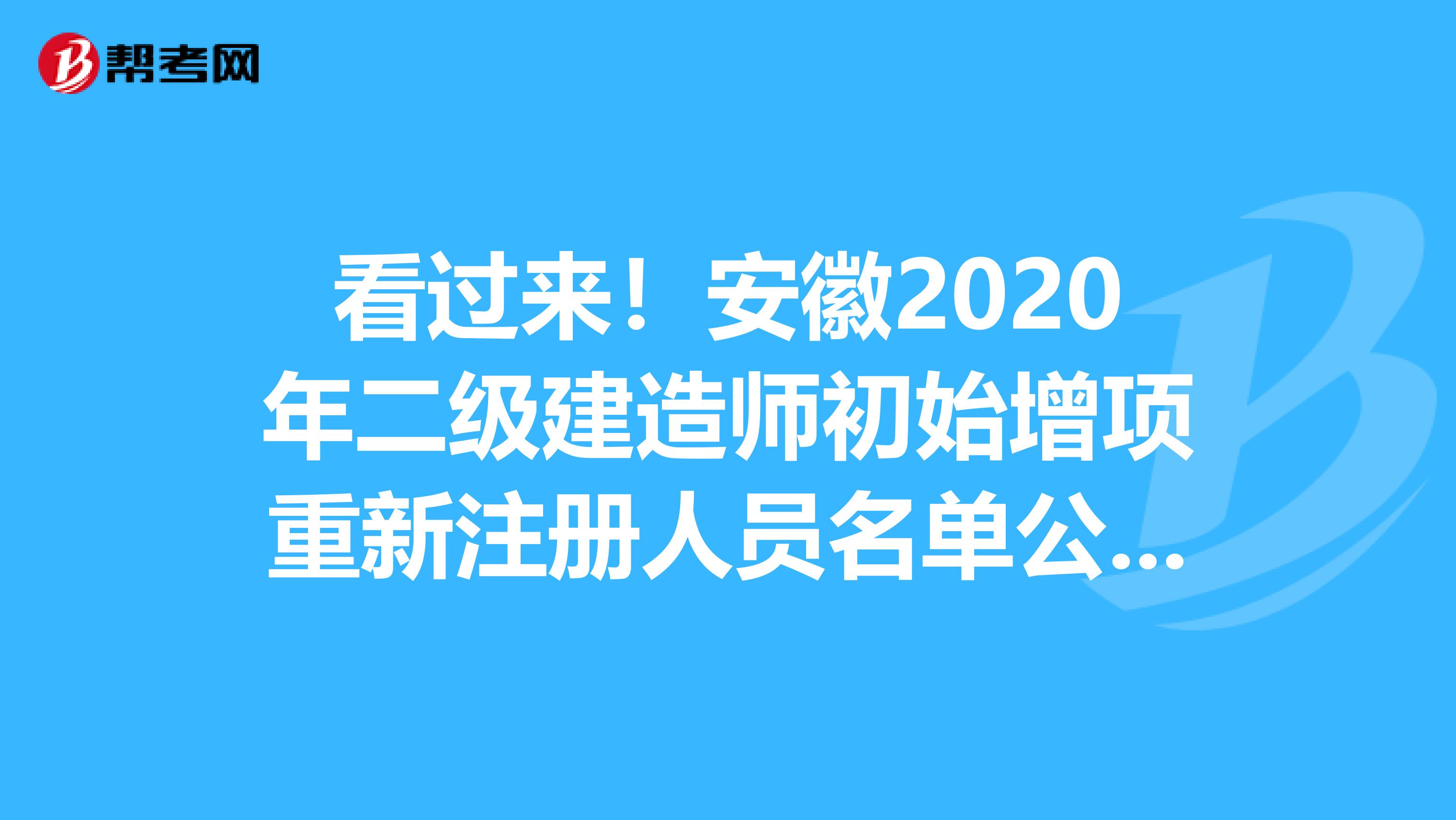 看過來！安徽2020年二級建造師初始增項(xiàng)重新注冊人員名單公布啦！