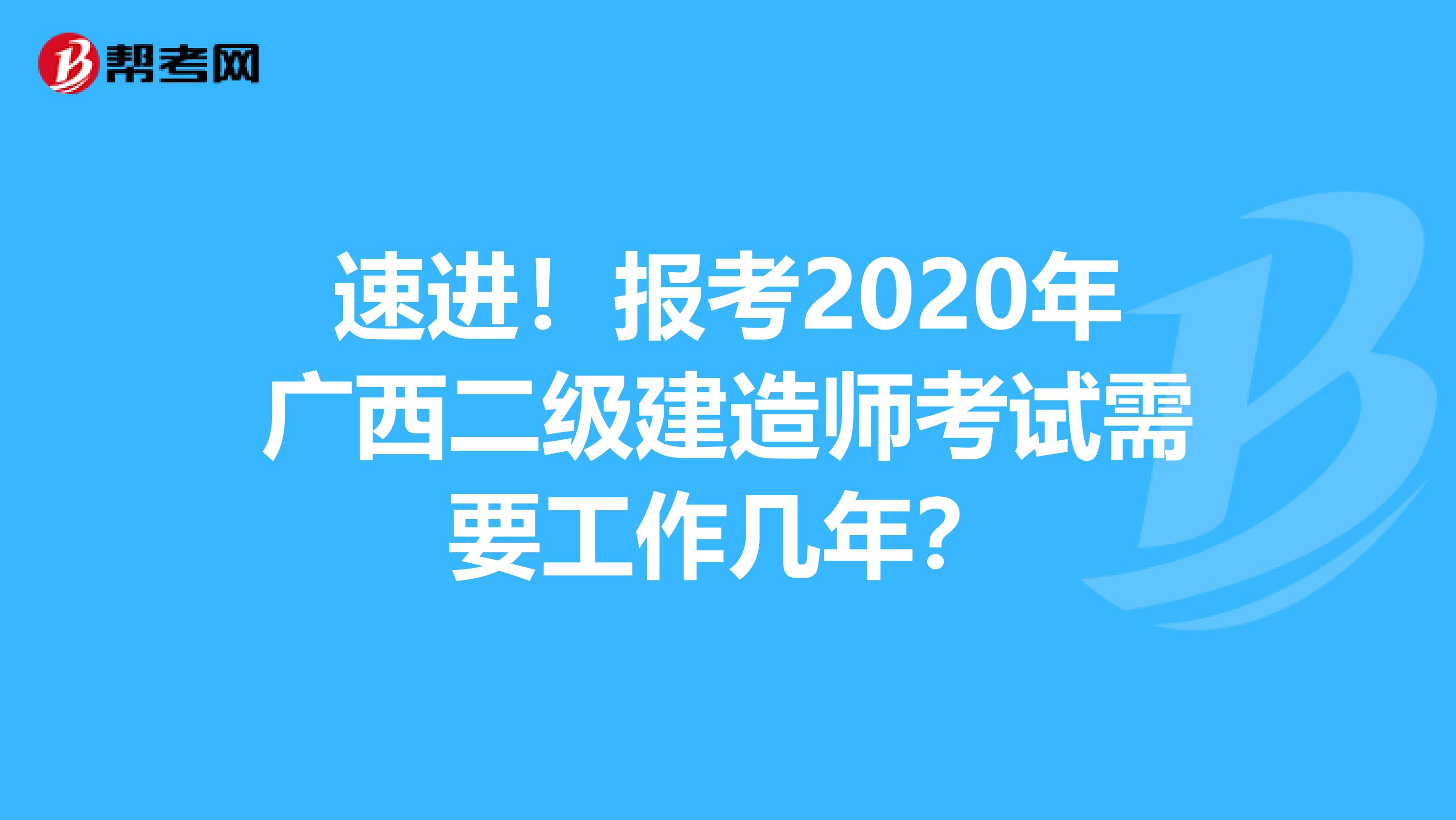 速进！报考2020年广西二级建造师考试需要工作几年？