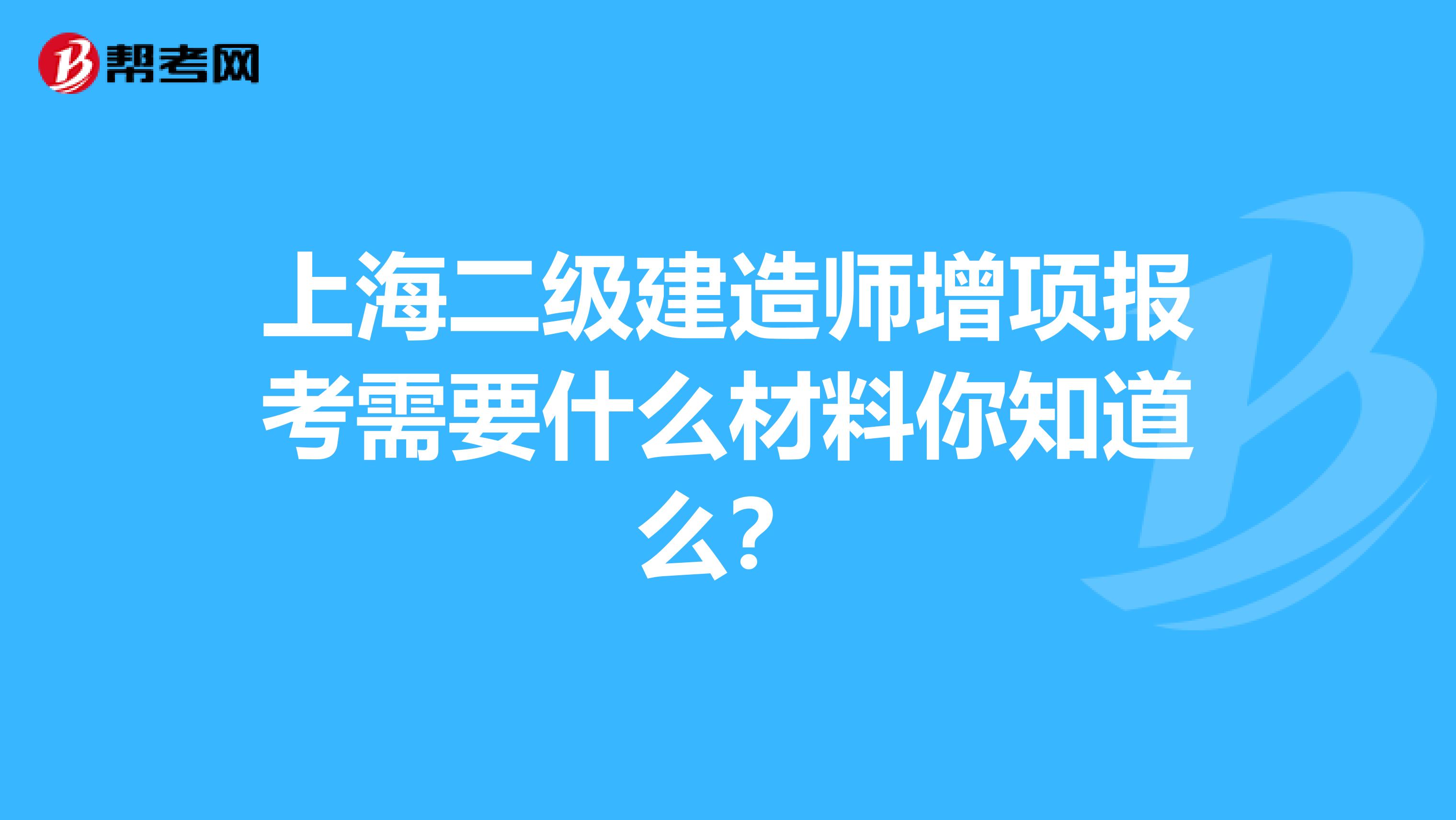 上海二级建造师增项报考需要什么材料你知道么？