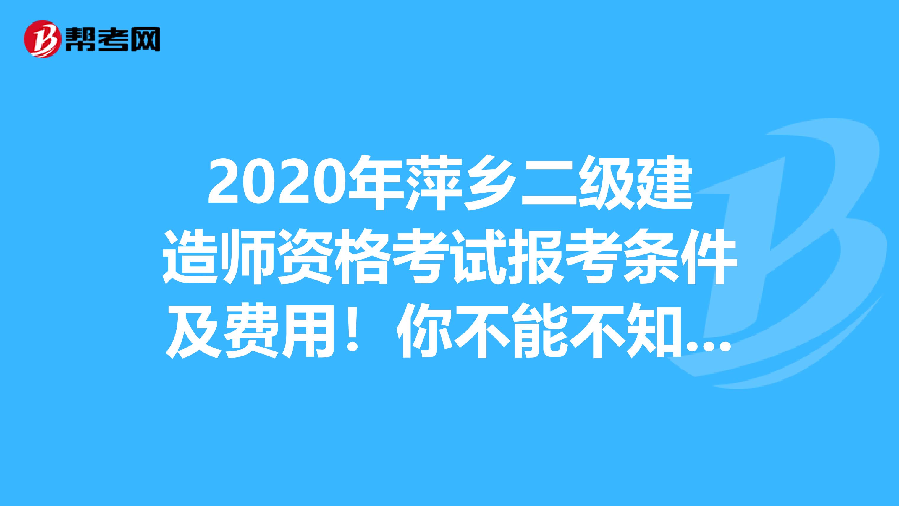 2020年萍乡二级建造师资格考试报考条件及费用！你不能不知道！