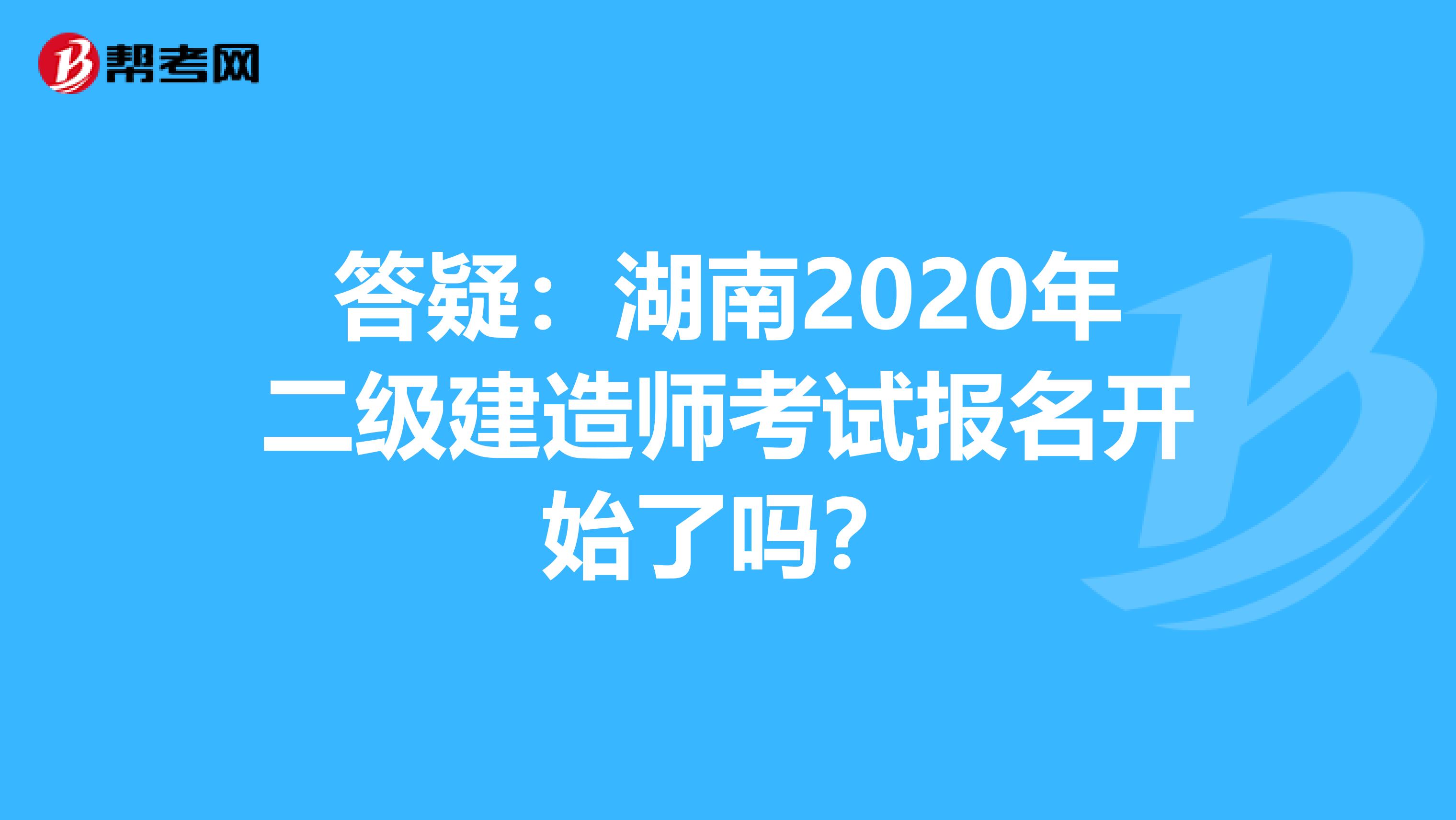 答疑：湖南2020年二级建造师考试报名开始了吗？