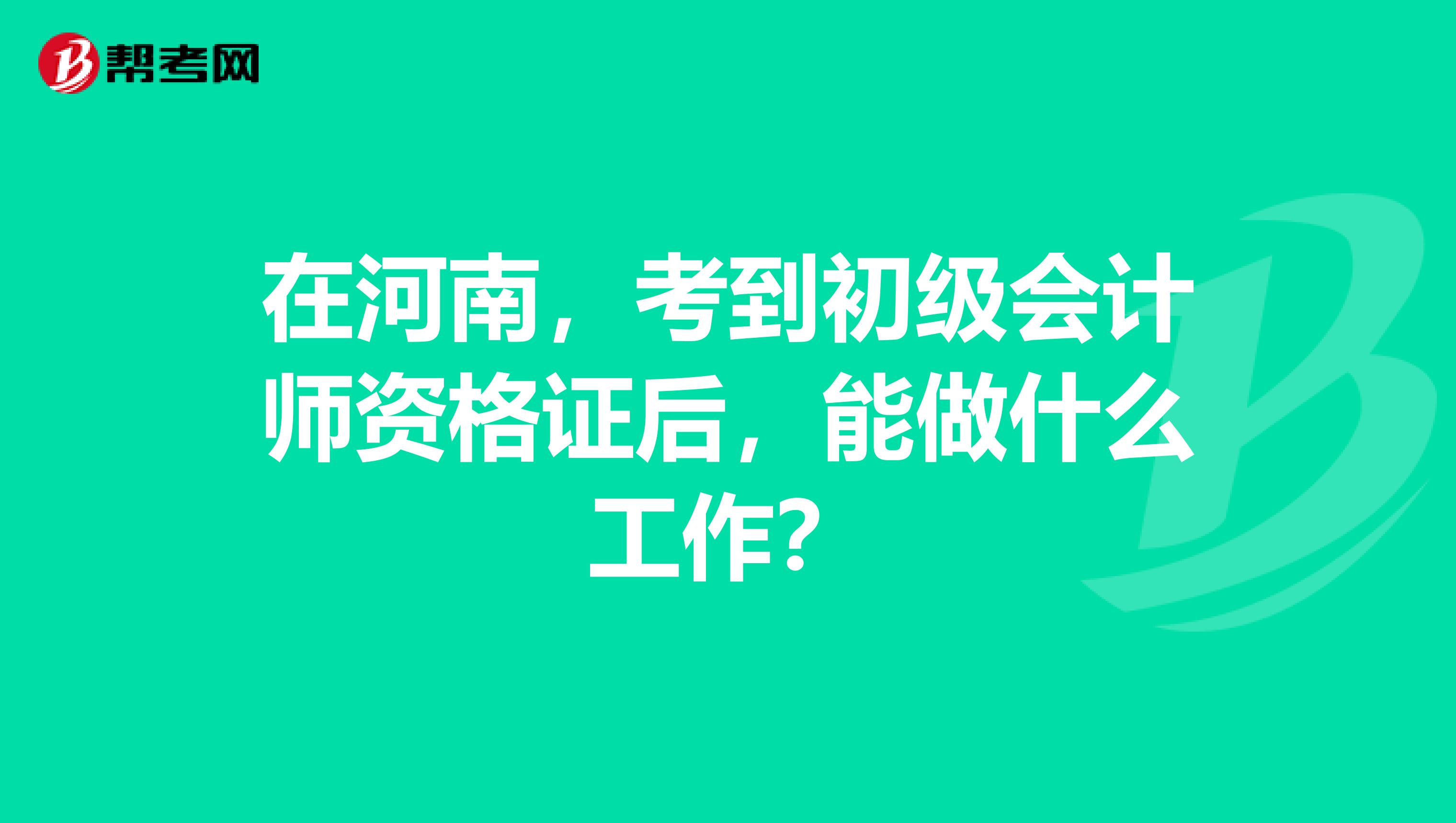 在河南，考到初级会计师资格证后，能做什么工作？