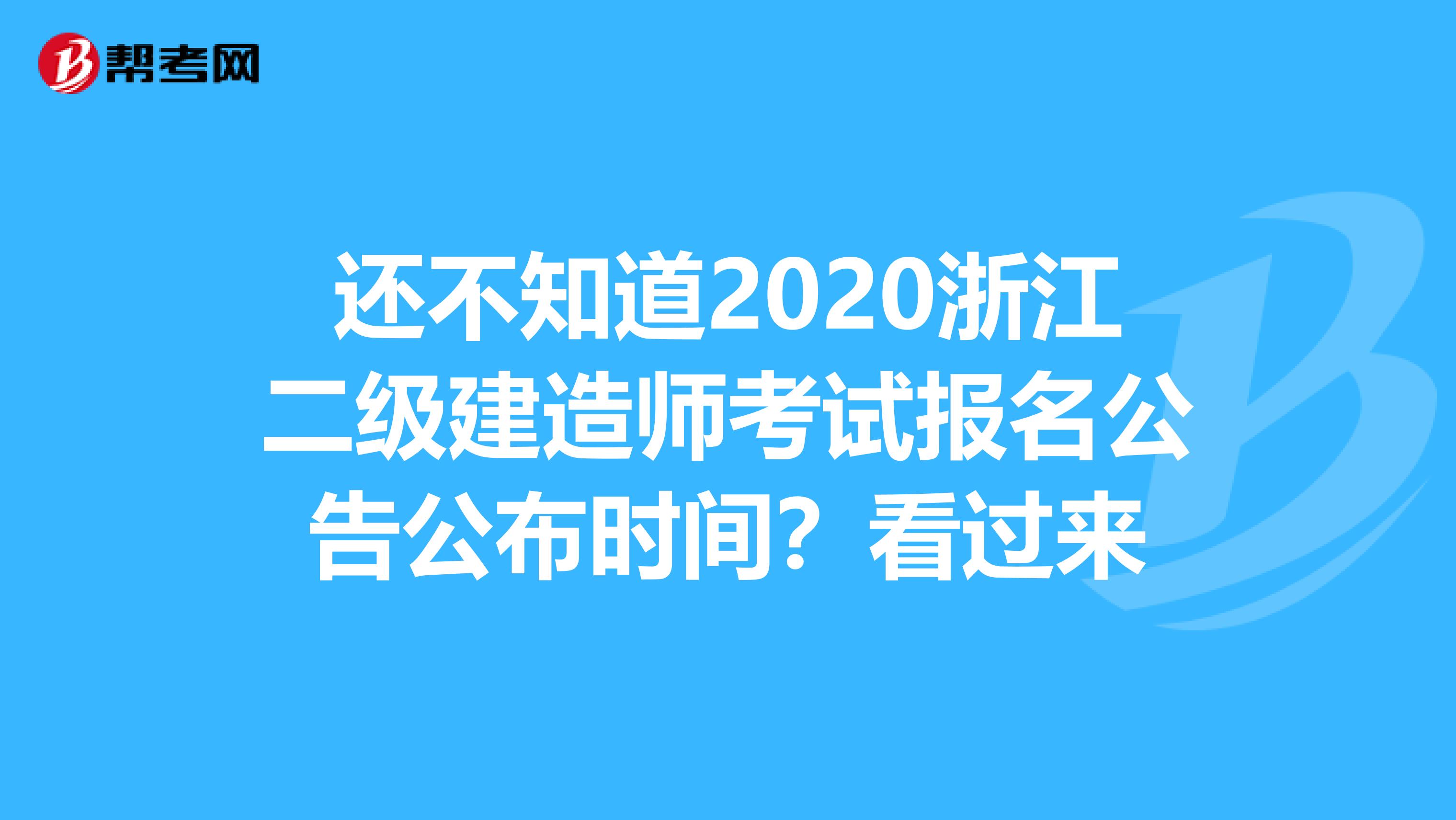 还不知道2020浙江二级建造师考试报名公告公布时间？看过来