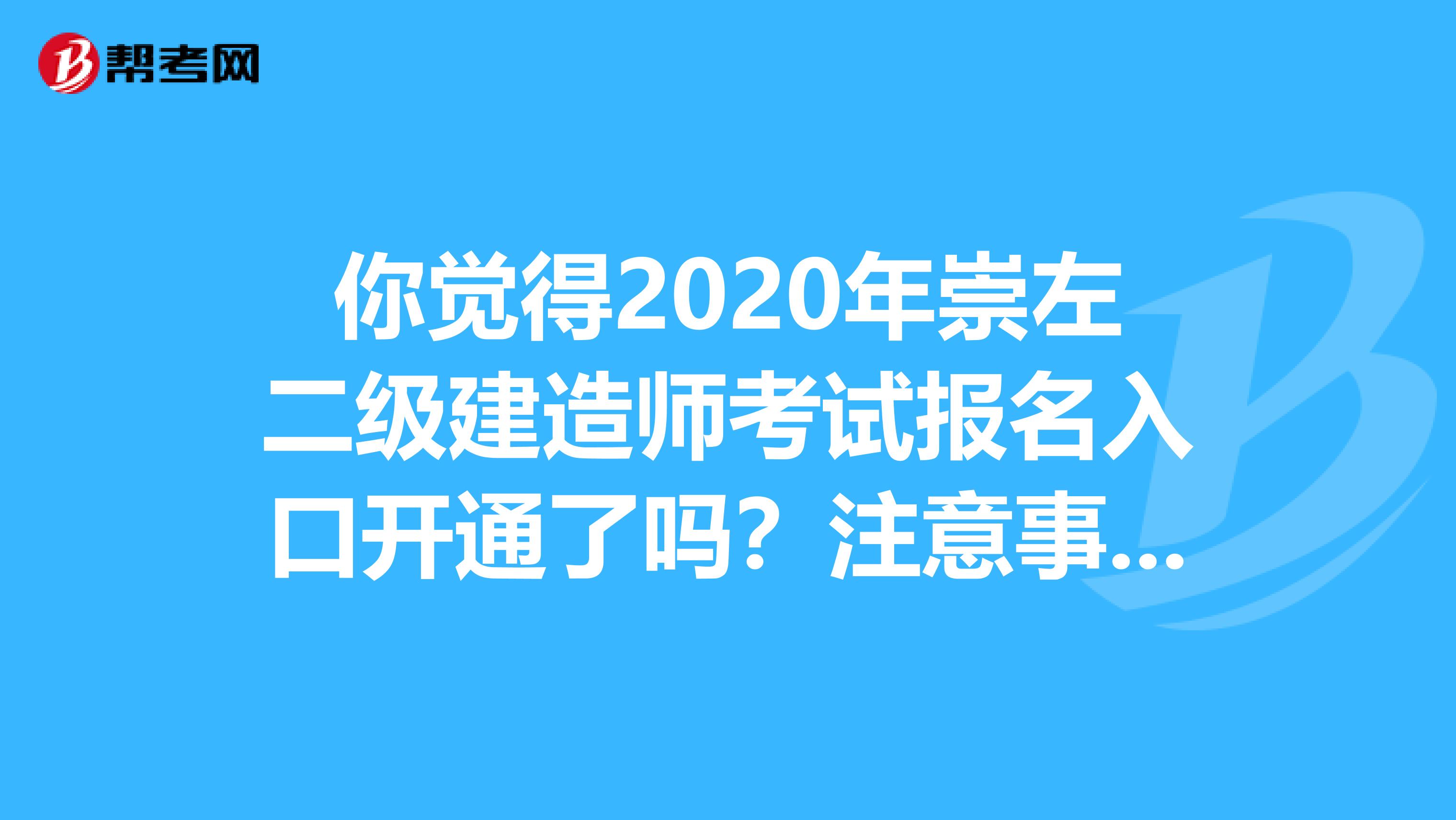 你觉得2020年崇左二级建造师考试报名入口开通了吗？注意事项有哪些！