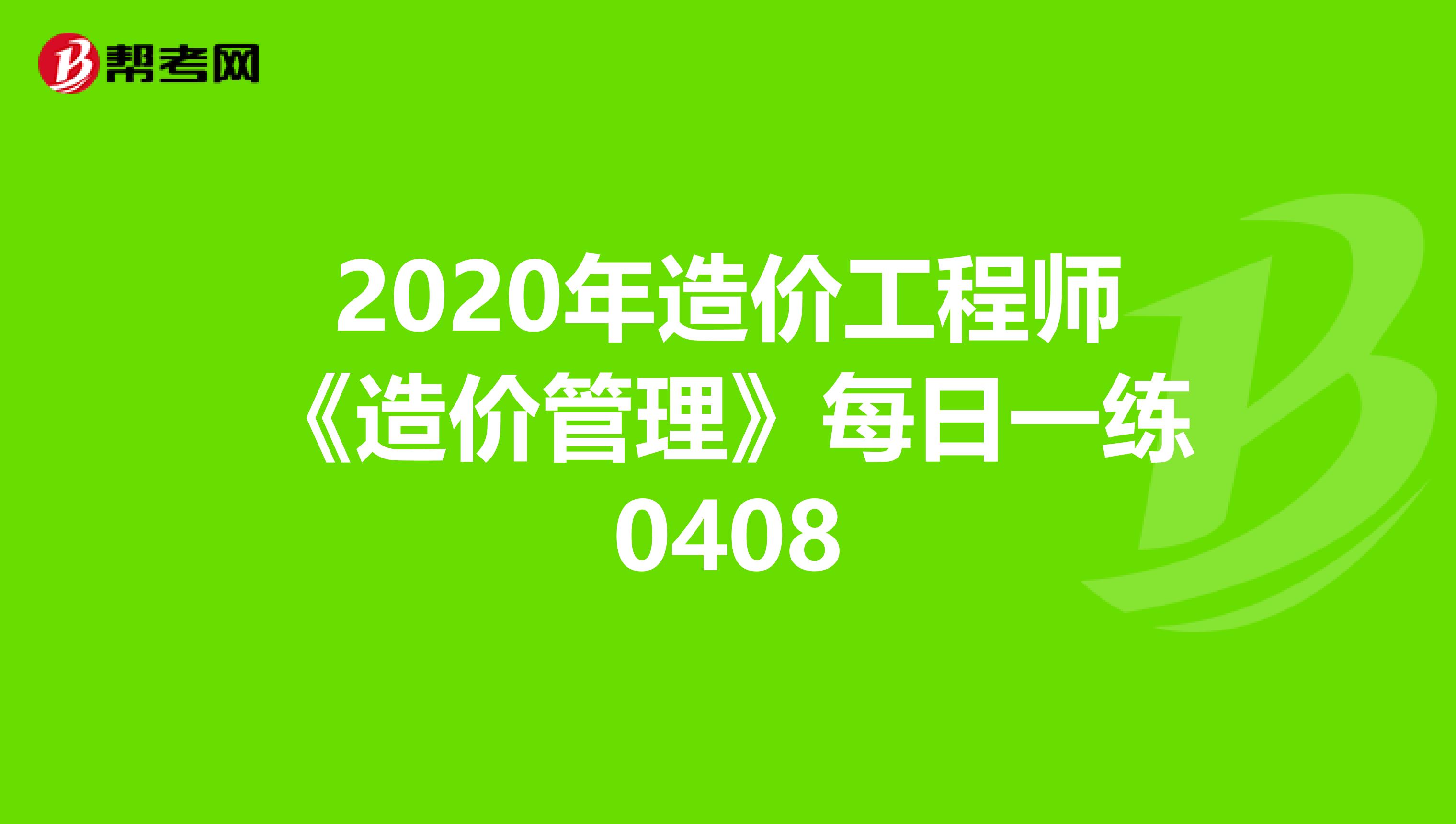 2020年造价工程师《造价管理》每日一练0408