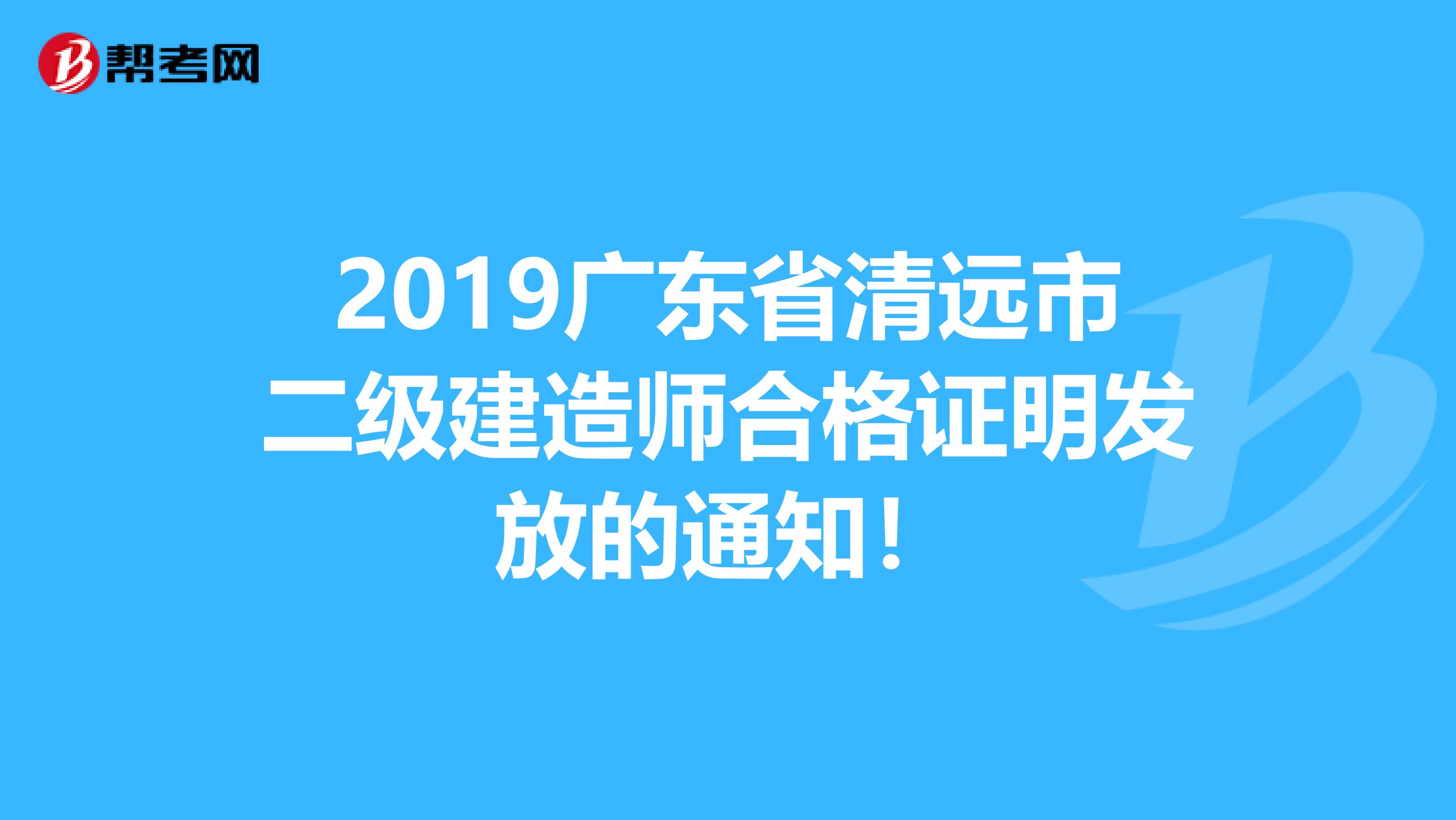 2019广东省清远市二级建造师合格证明发放的通知！