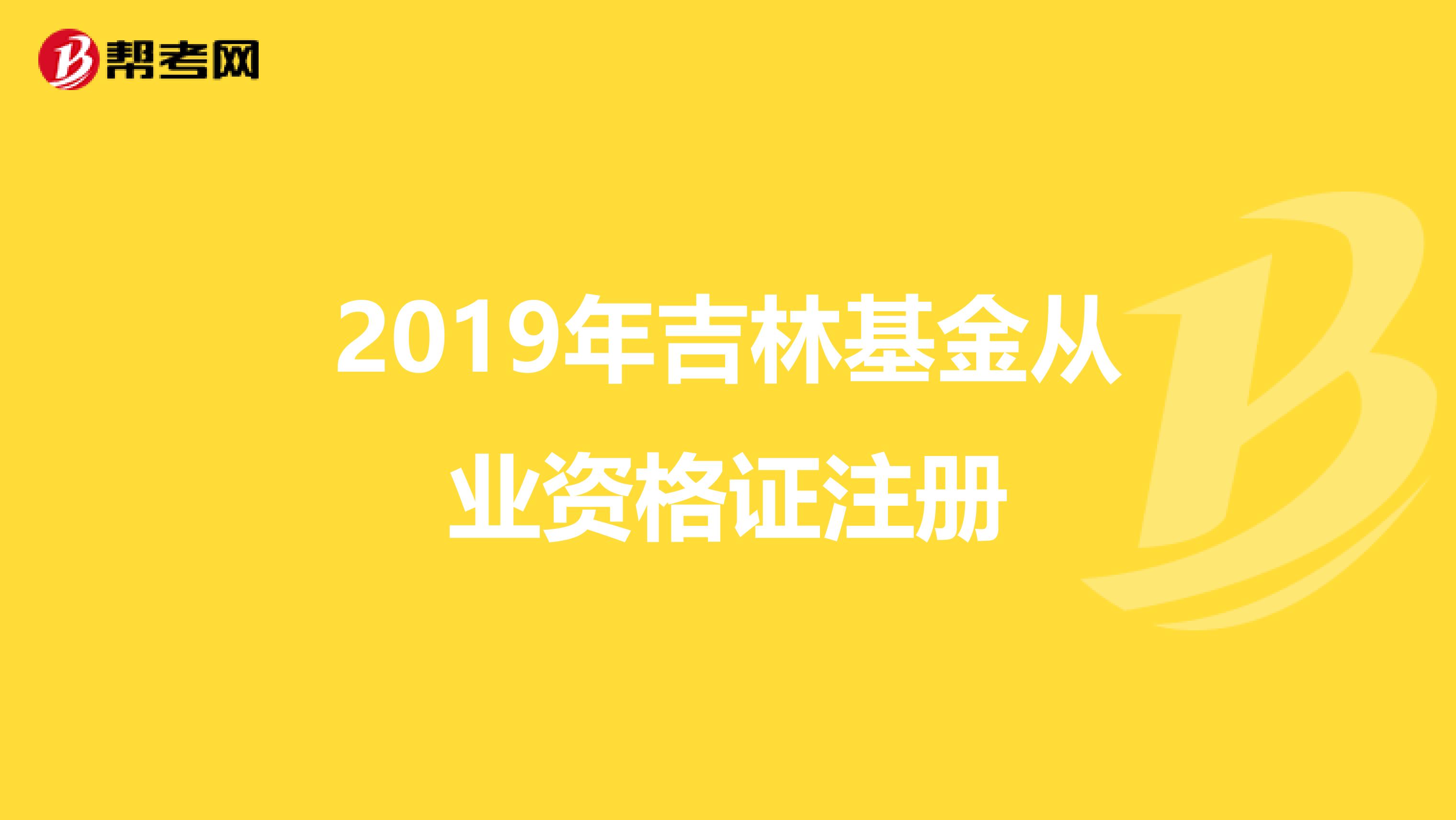 2019年吉林基金從業資格證注冊