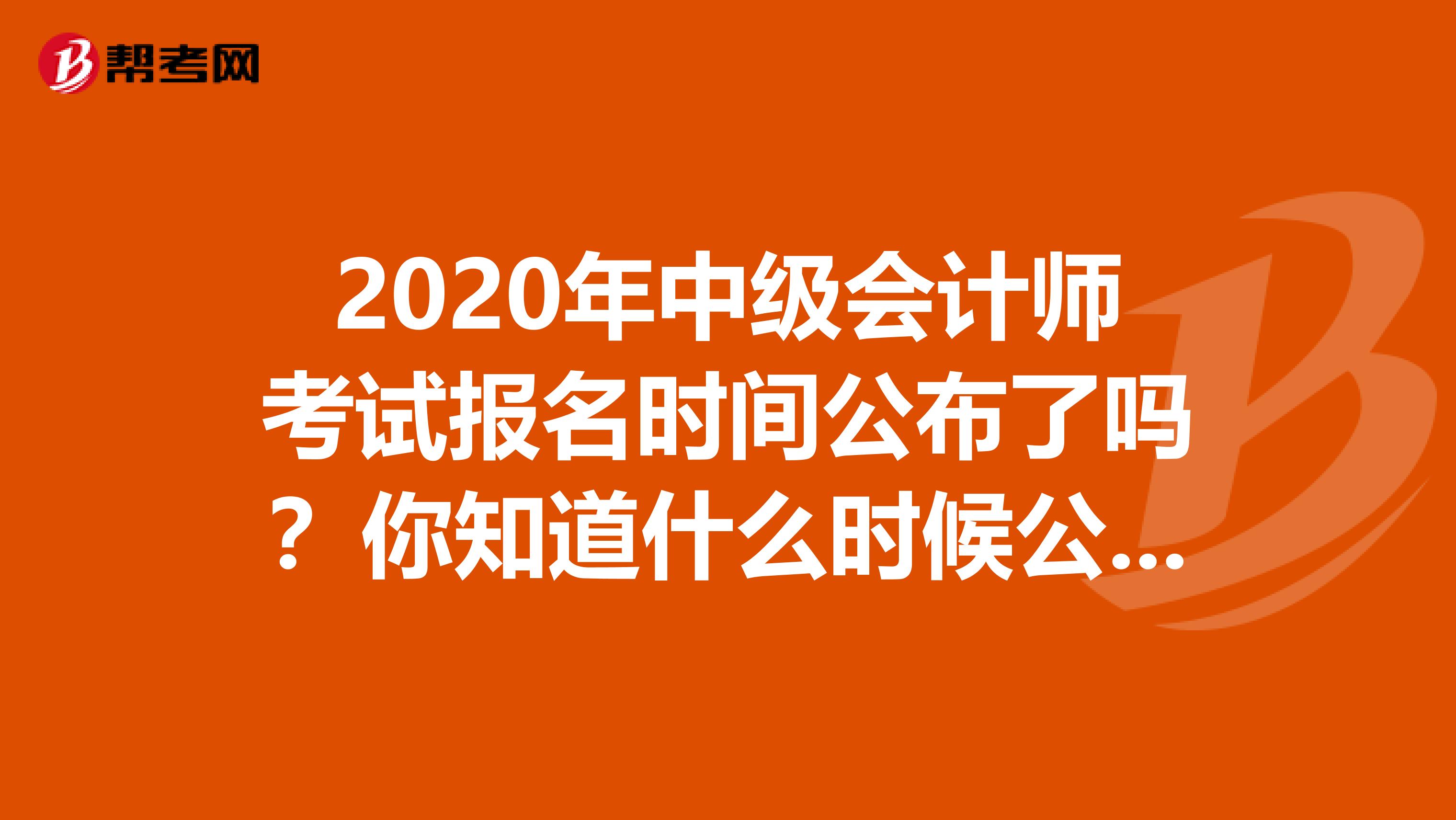 2020年中级会计师考试报名时间公布了吗？你知道什么时候公布吗？