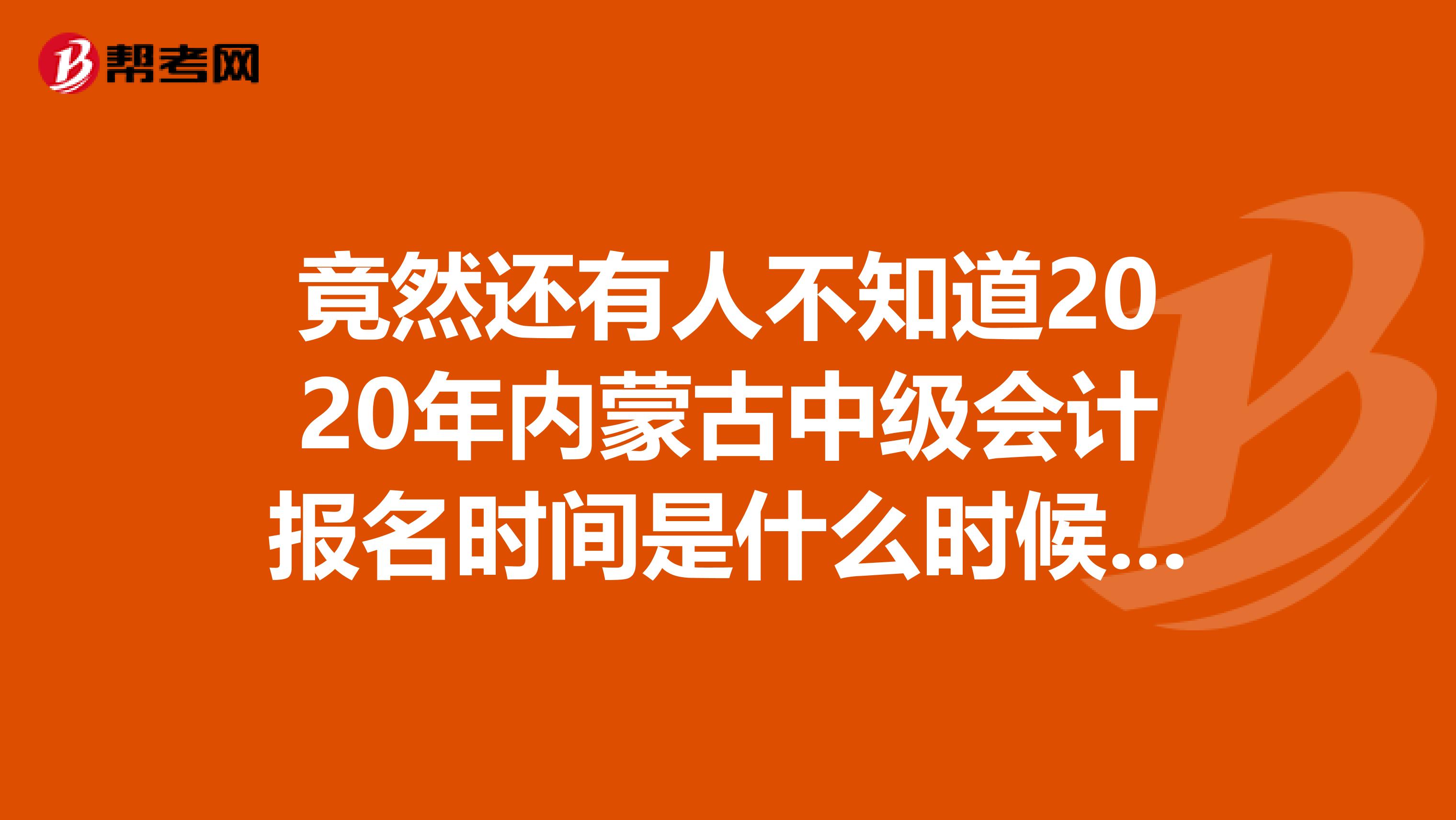 竟然还有人不知道2020年内蒙古中级会计报名时间是什么时候？看这里！