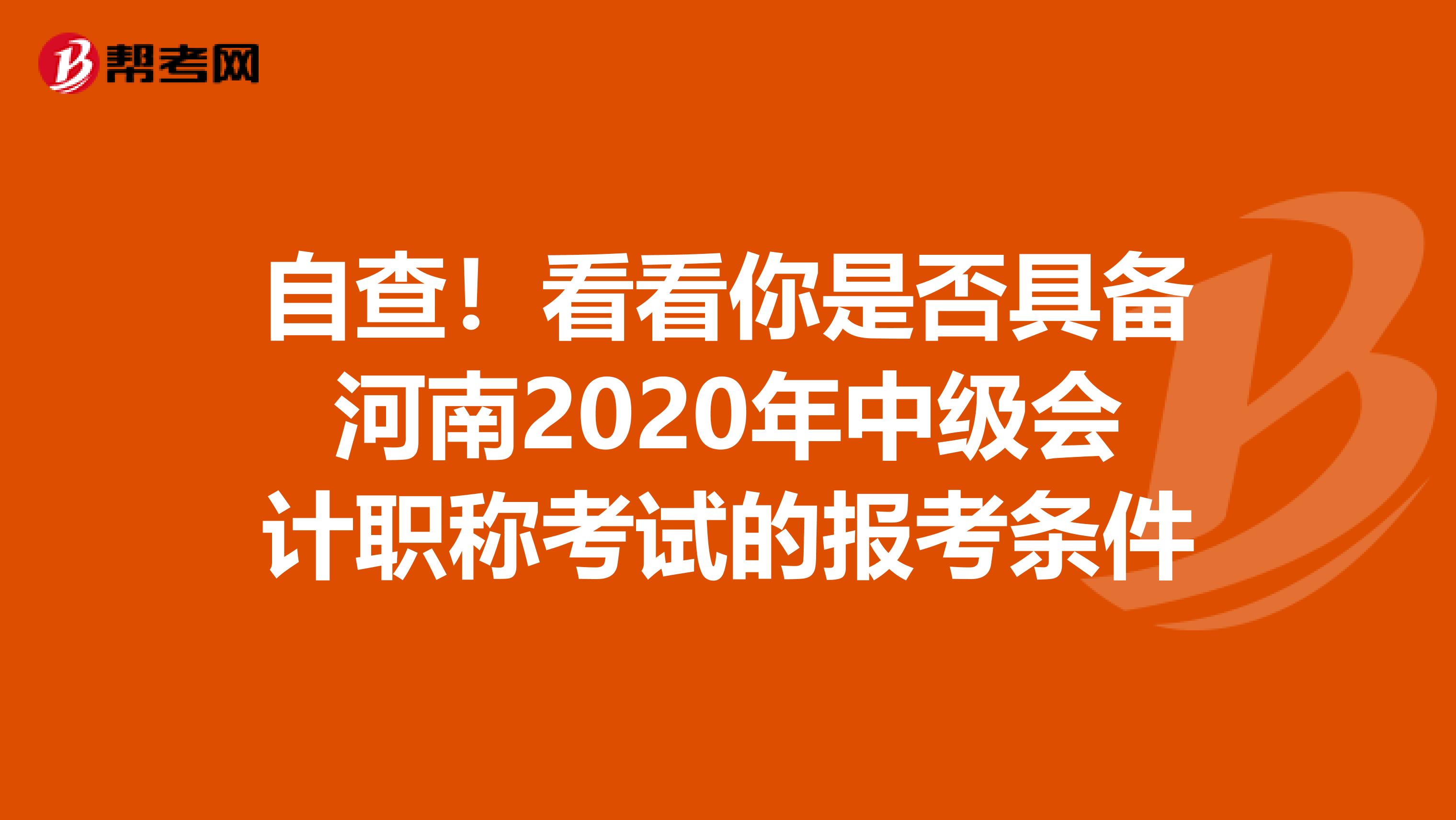 自查！看看你是否具备河南2020年中级会计职称考试的报考条件