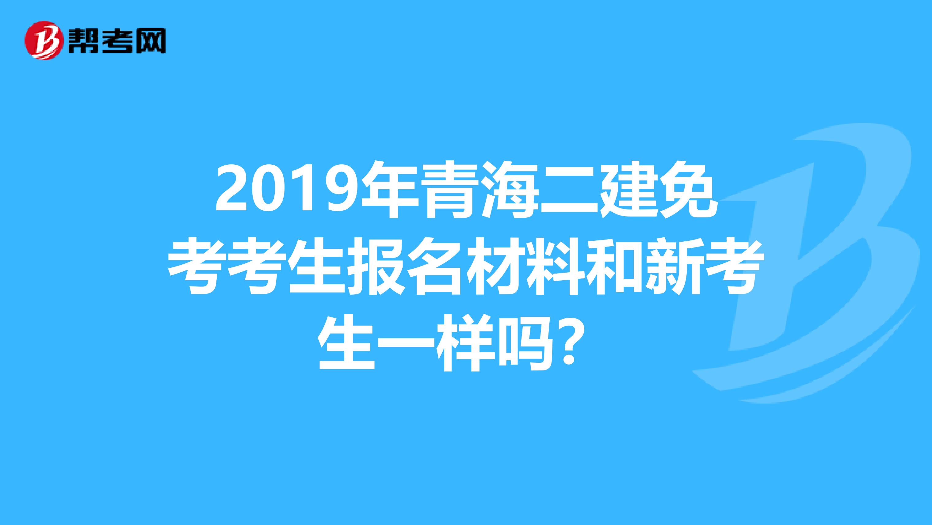 2019年青海二建免考考生报名材料和新考生一样吗？