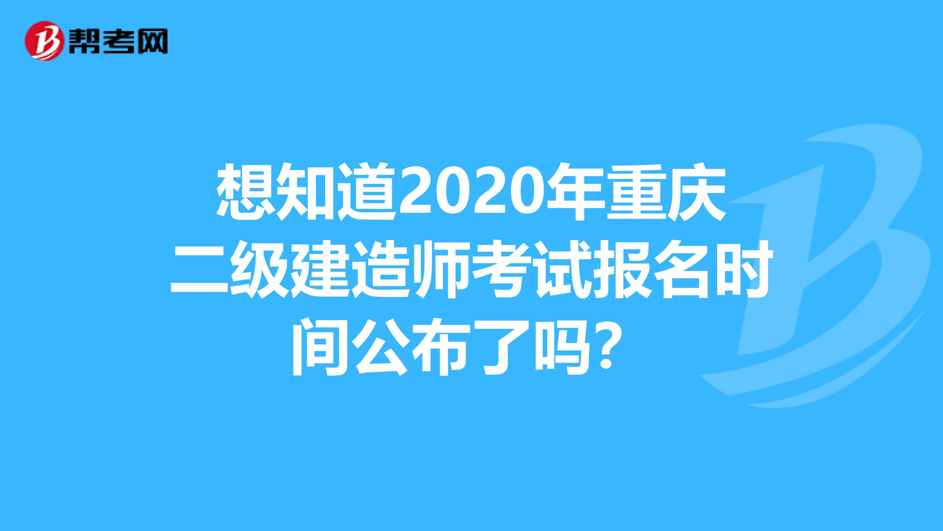 想知道2020年重庆二级建造师考试报名时间公布了吗？