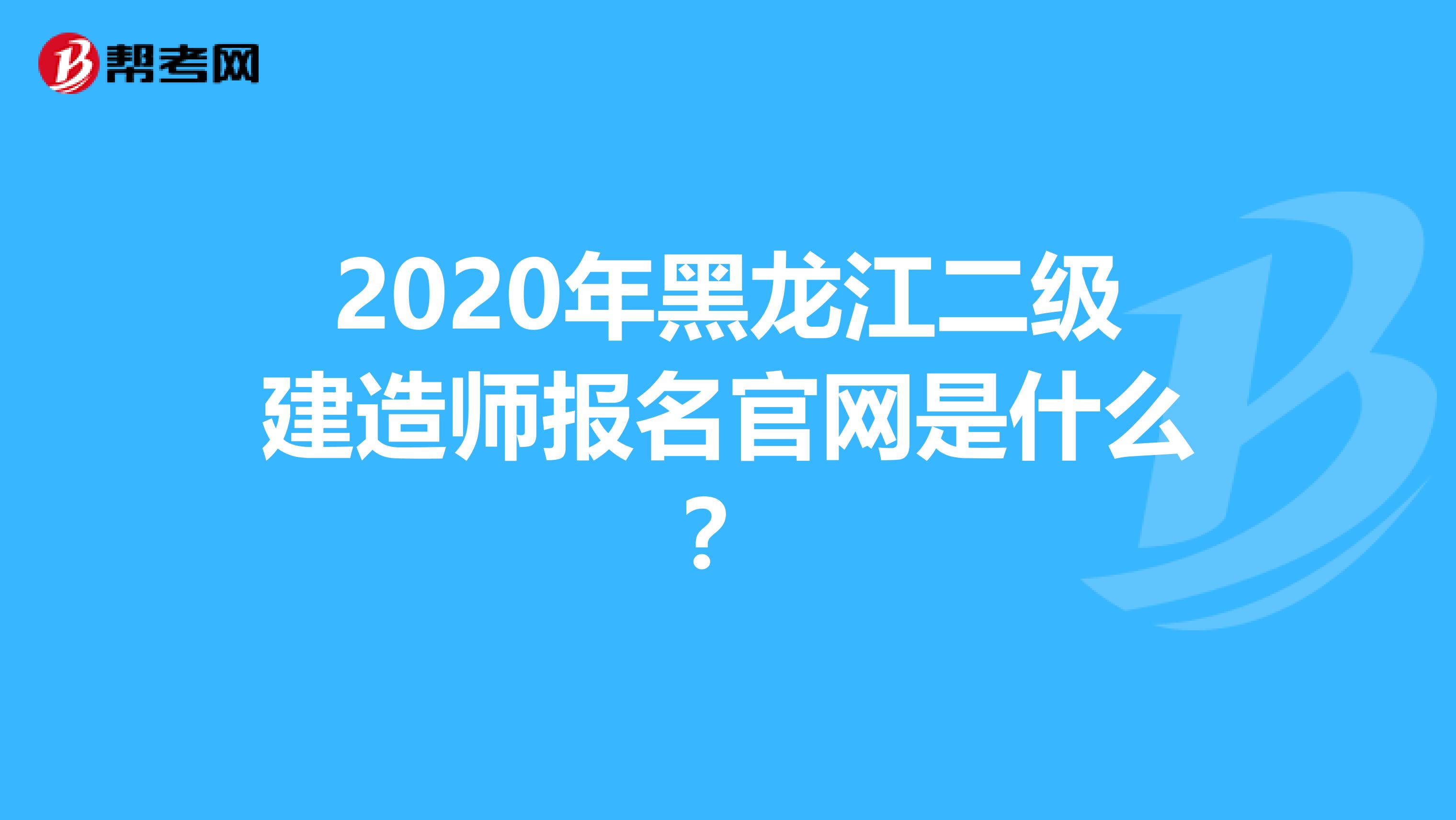 2020年黑龙江二级建造师报名官网是什么？