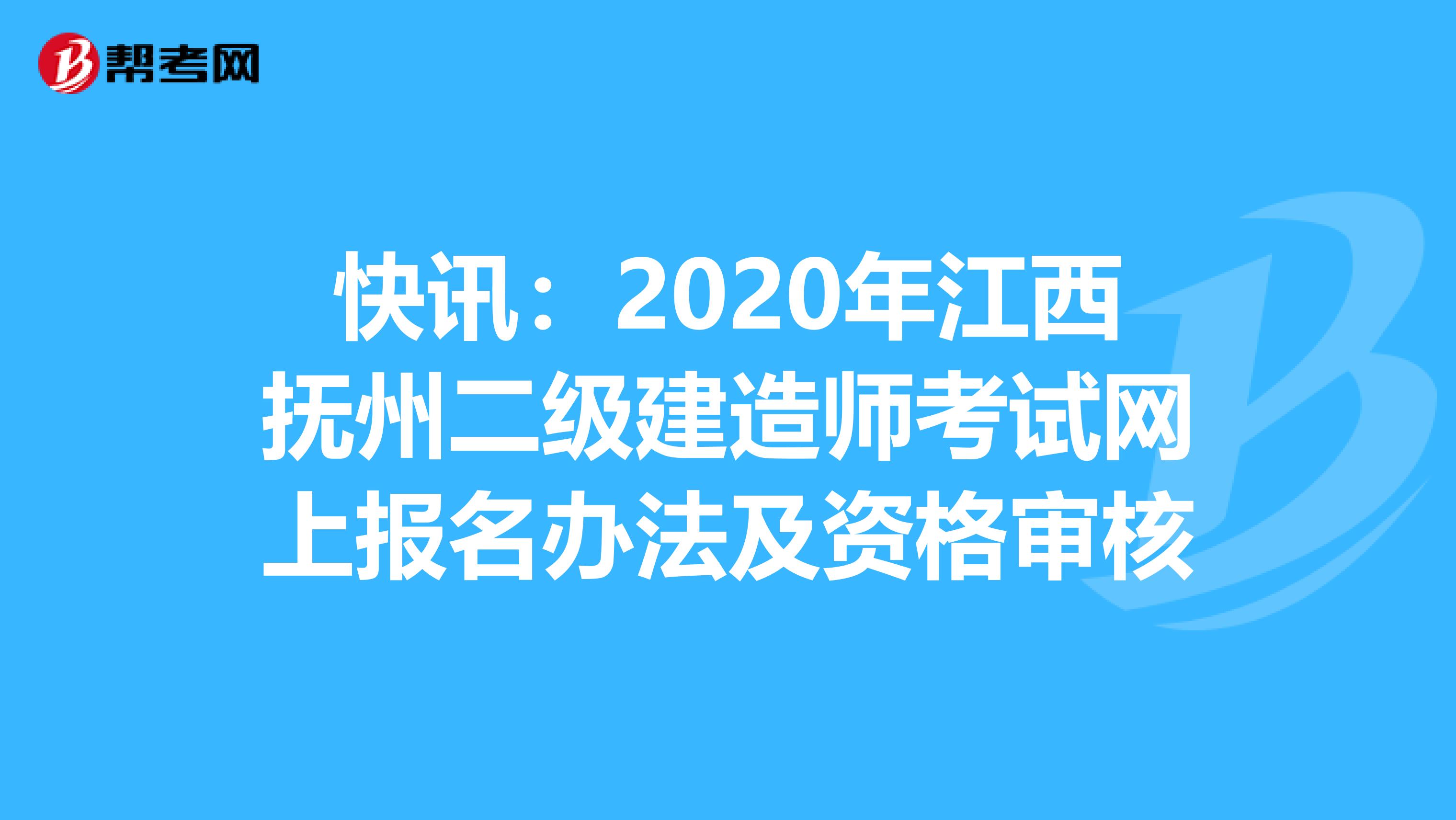 快讯：2020年江西抚州二级建造师考试网上报名办法及资格审核