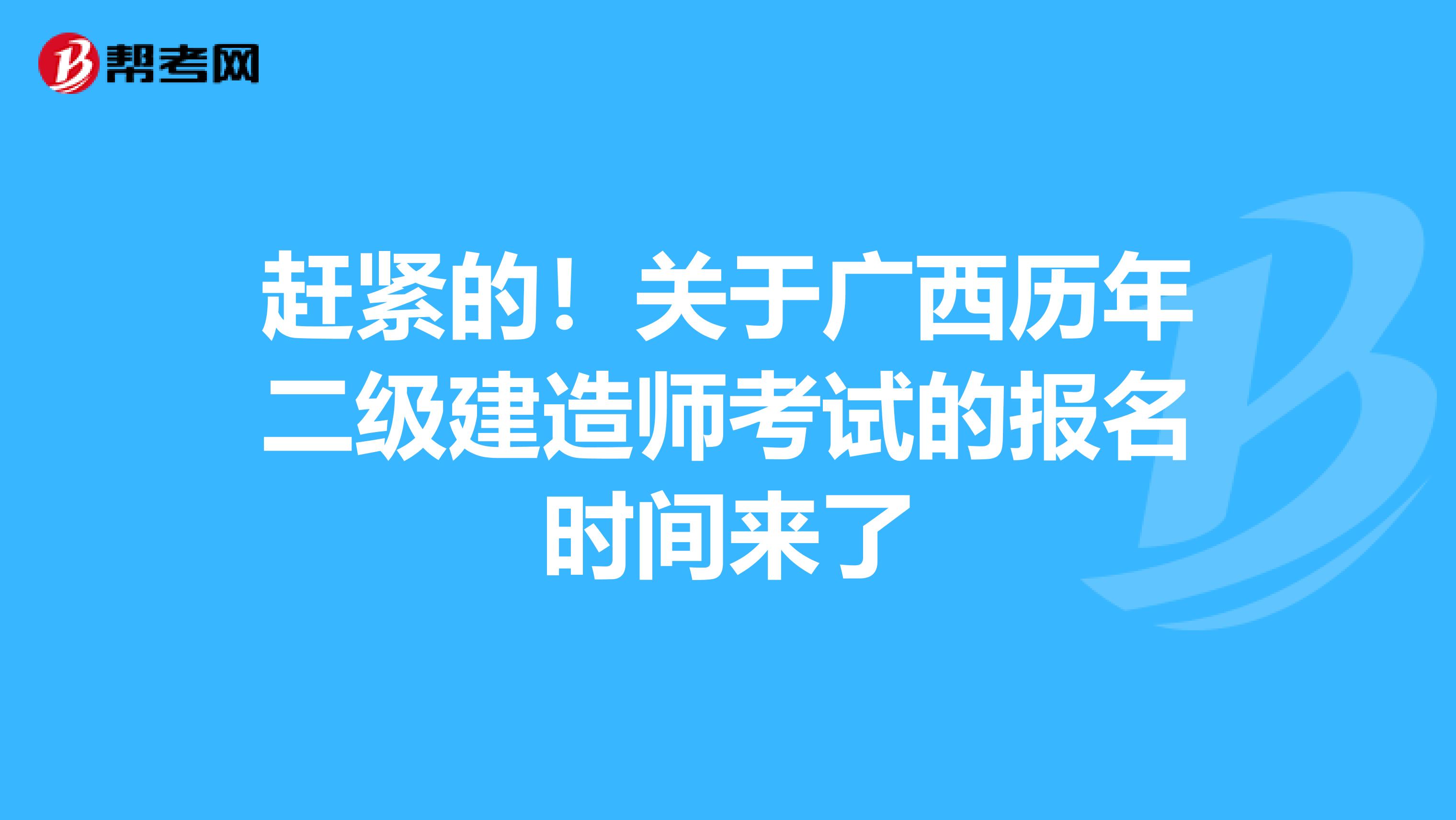 赶紧的！关于广西历年二级建造师考试的报名时间来了