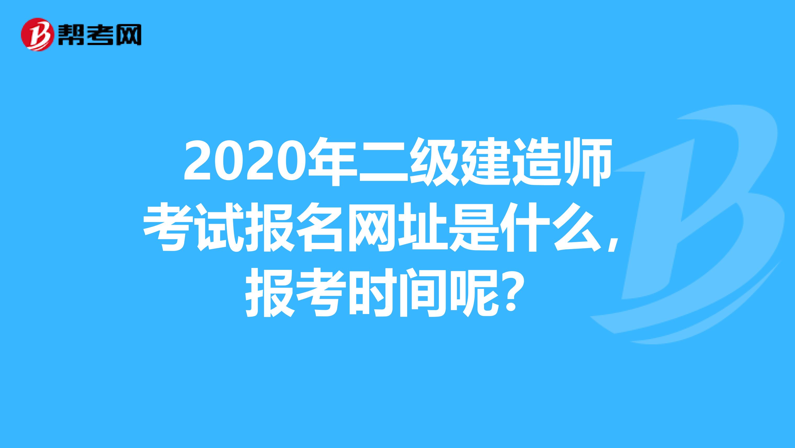2020年二级建造师考试报名网址是什么，报考时间呢？
