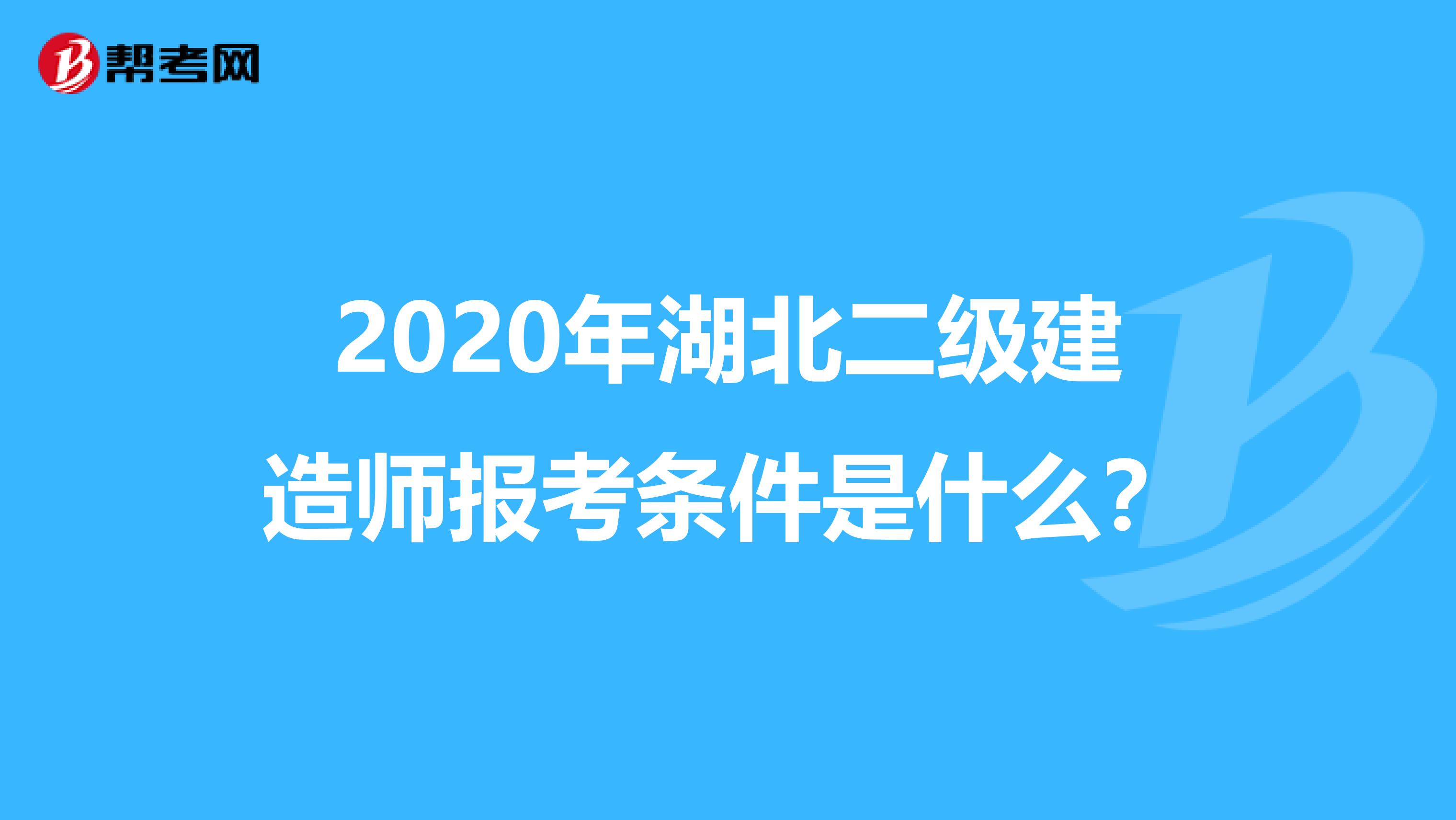 2020年湖北二级建造师报考条件是什么？