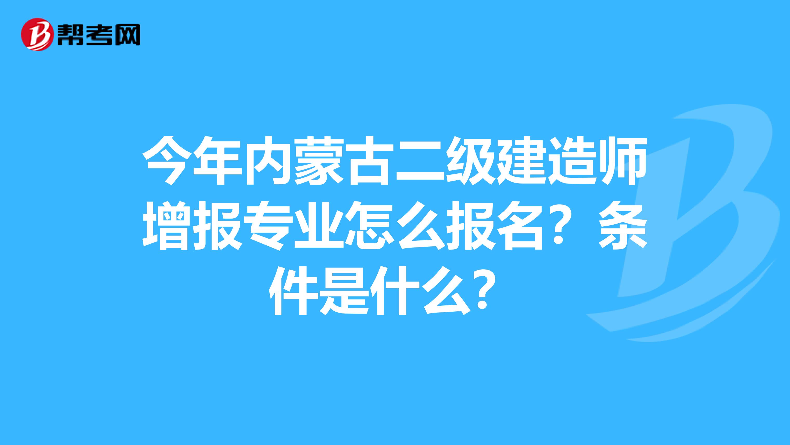 今年内蒙古二级建造师增报专业怎么报名？条件是什么？