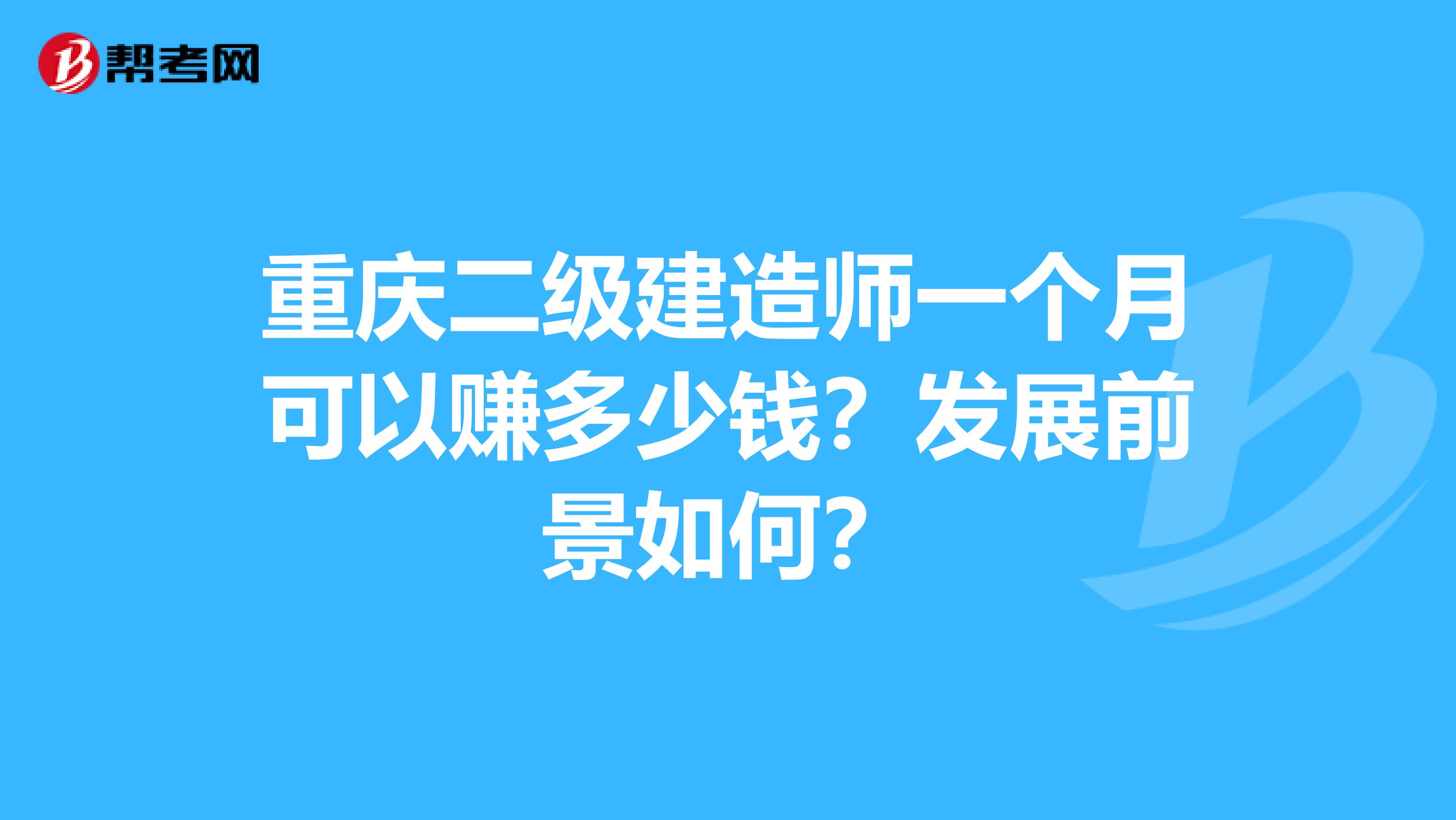 重庆二级建造师一个月可以赚多少钱？发展前景如何？