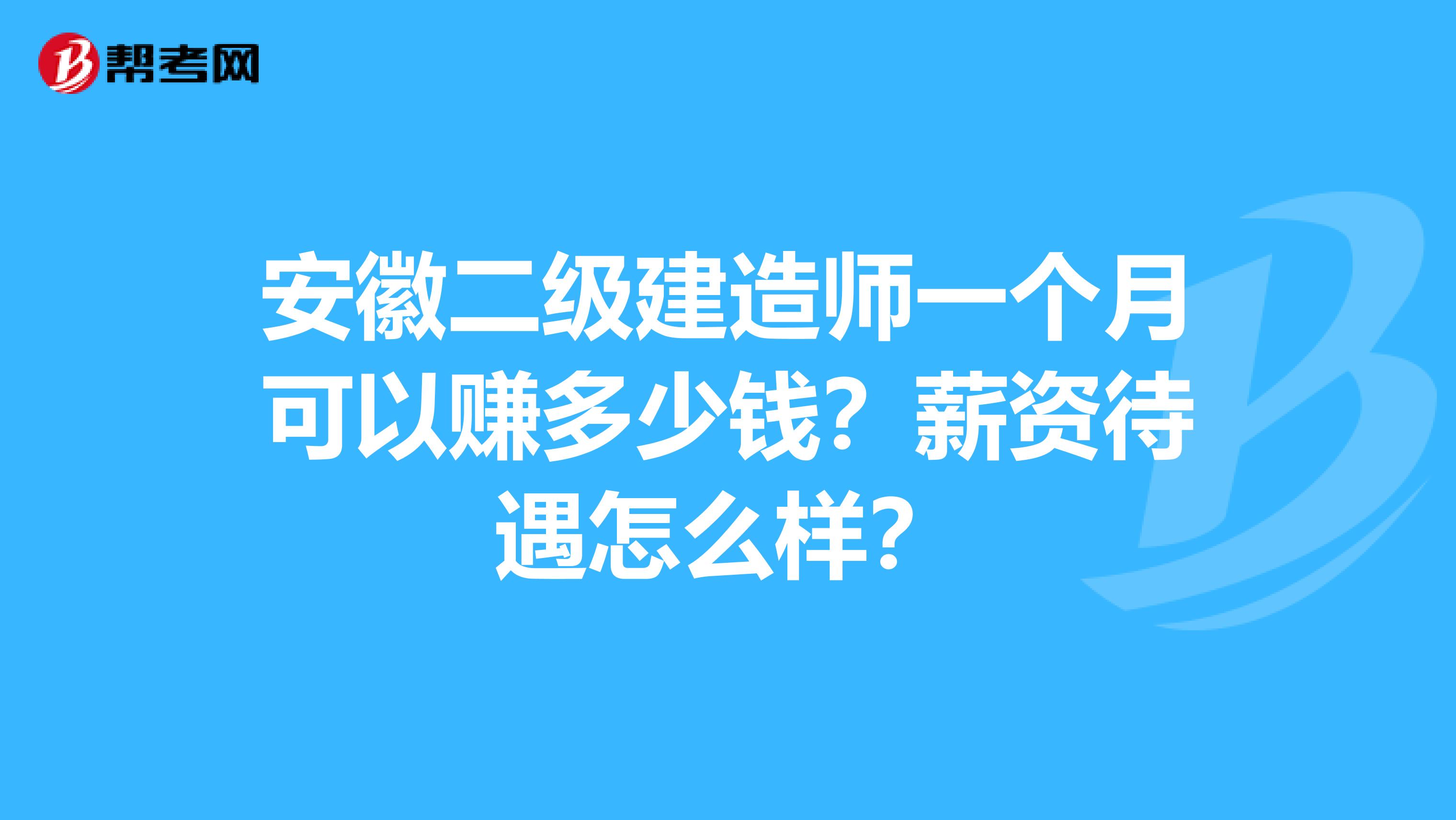 安徽二级建造师一个月可以赚多少钱？薪资待遇怎么样？