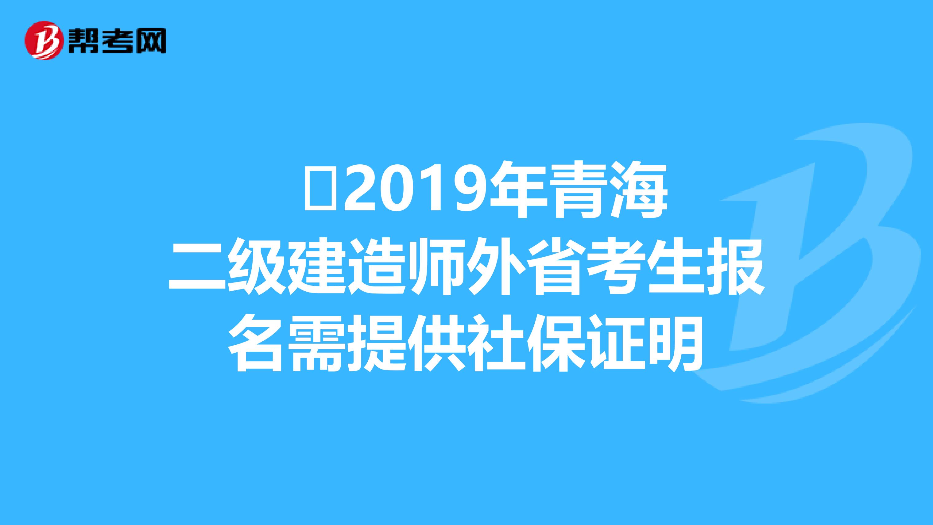  ​2019年青海二级建造师外省考生报名需提供社保证明