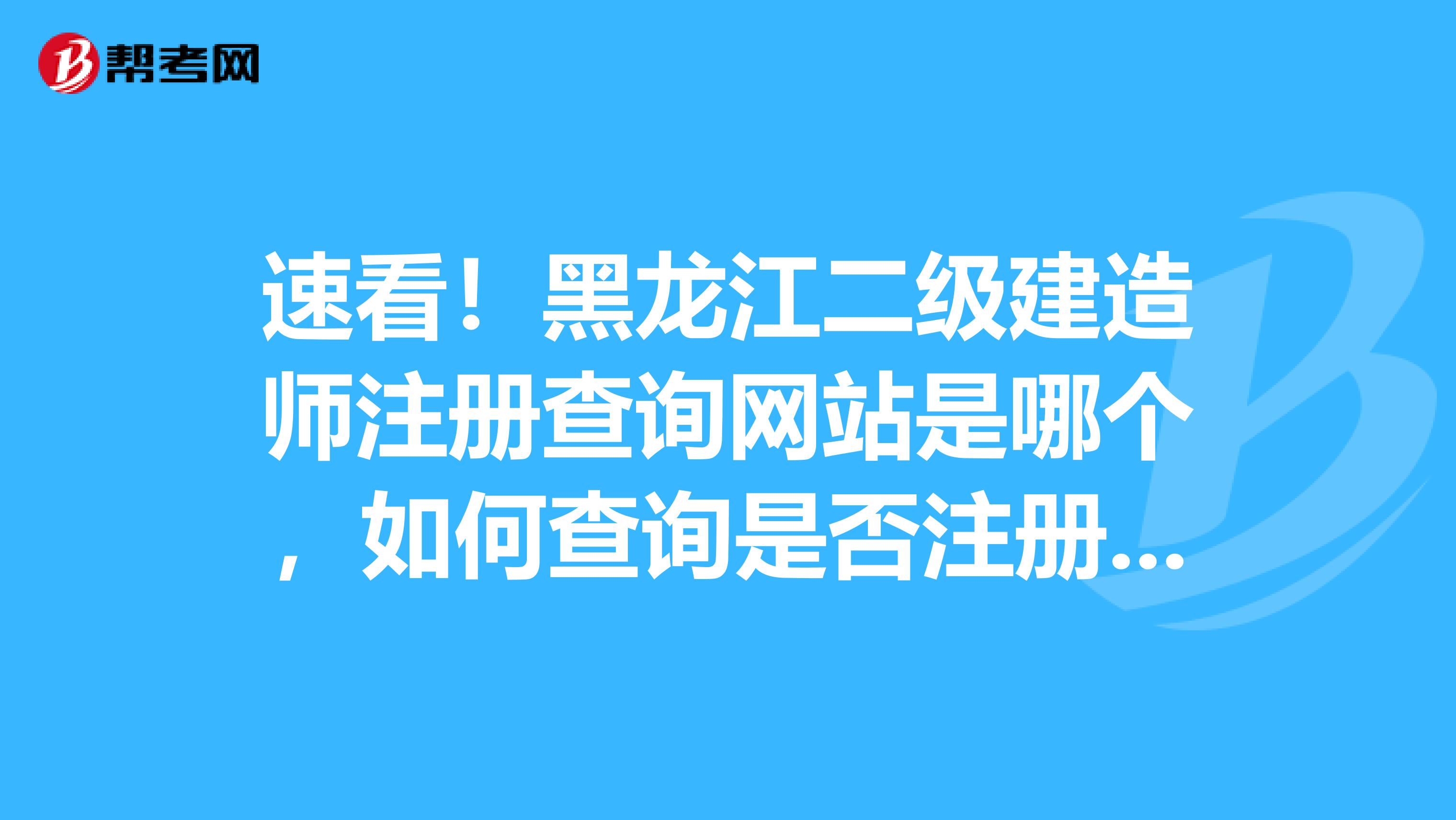 速看！黑龍江二級建造師注冊查詢網站是哪個，如何查詢是否注冊成功？