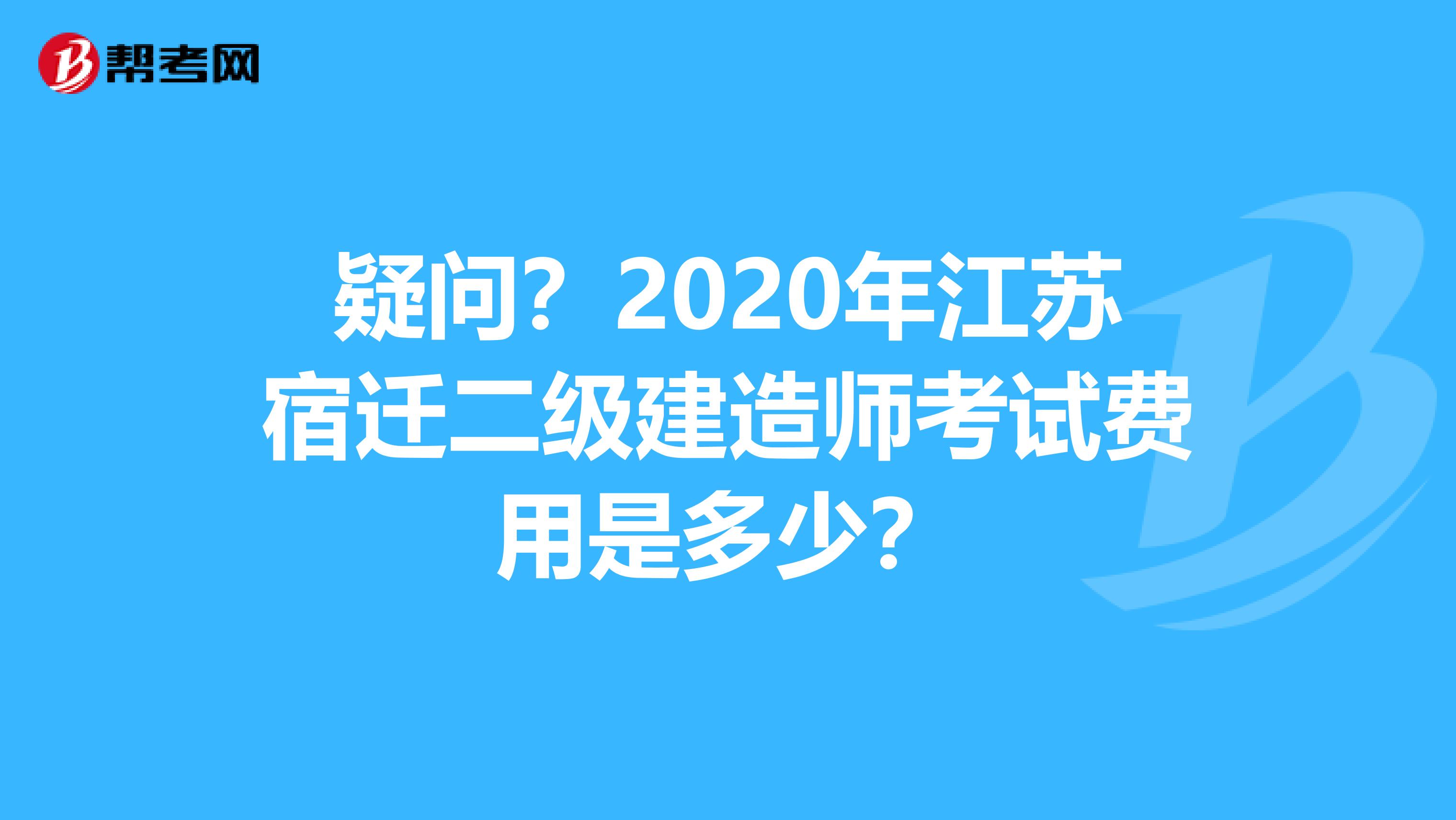 疑问？2020年江苏宿迁二级建造师考试费用是多少？