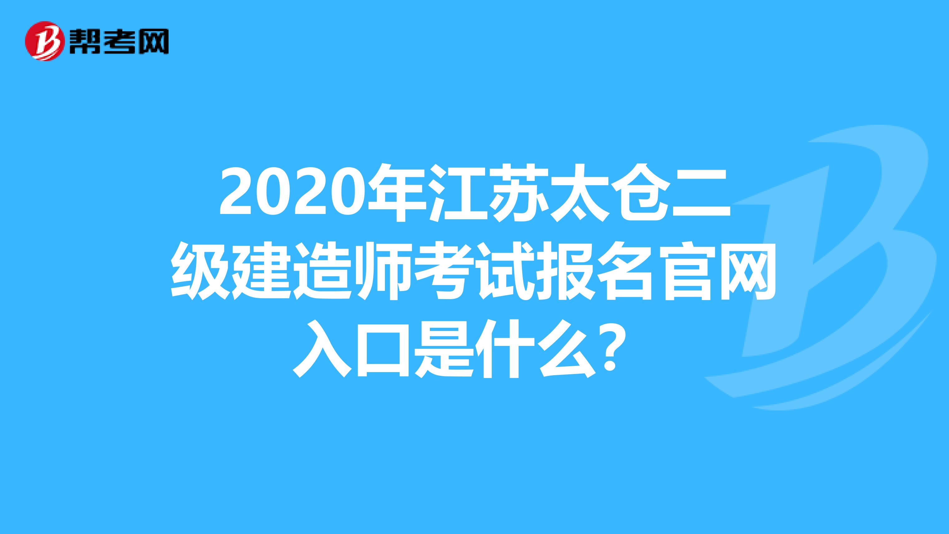 2020年江苏太仓二级建造师考试报名官网入口是什么？