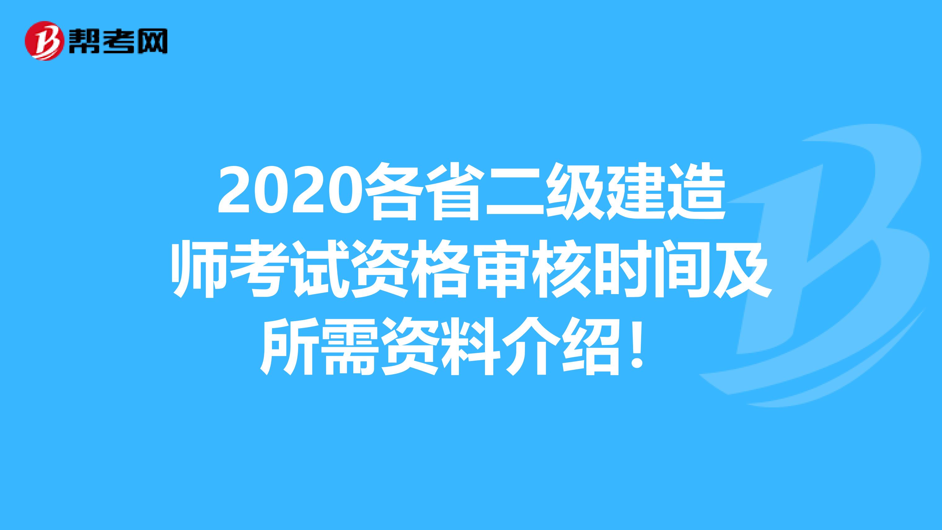 2020各省二级建造师考试资格审核时间及所需资料介绍！