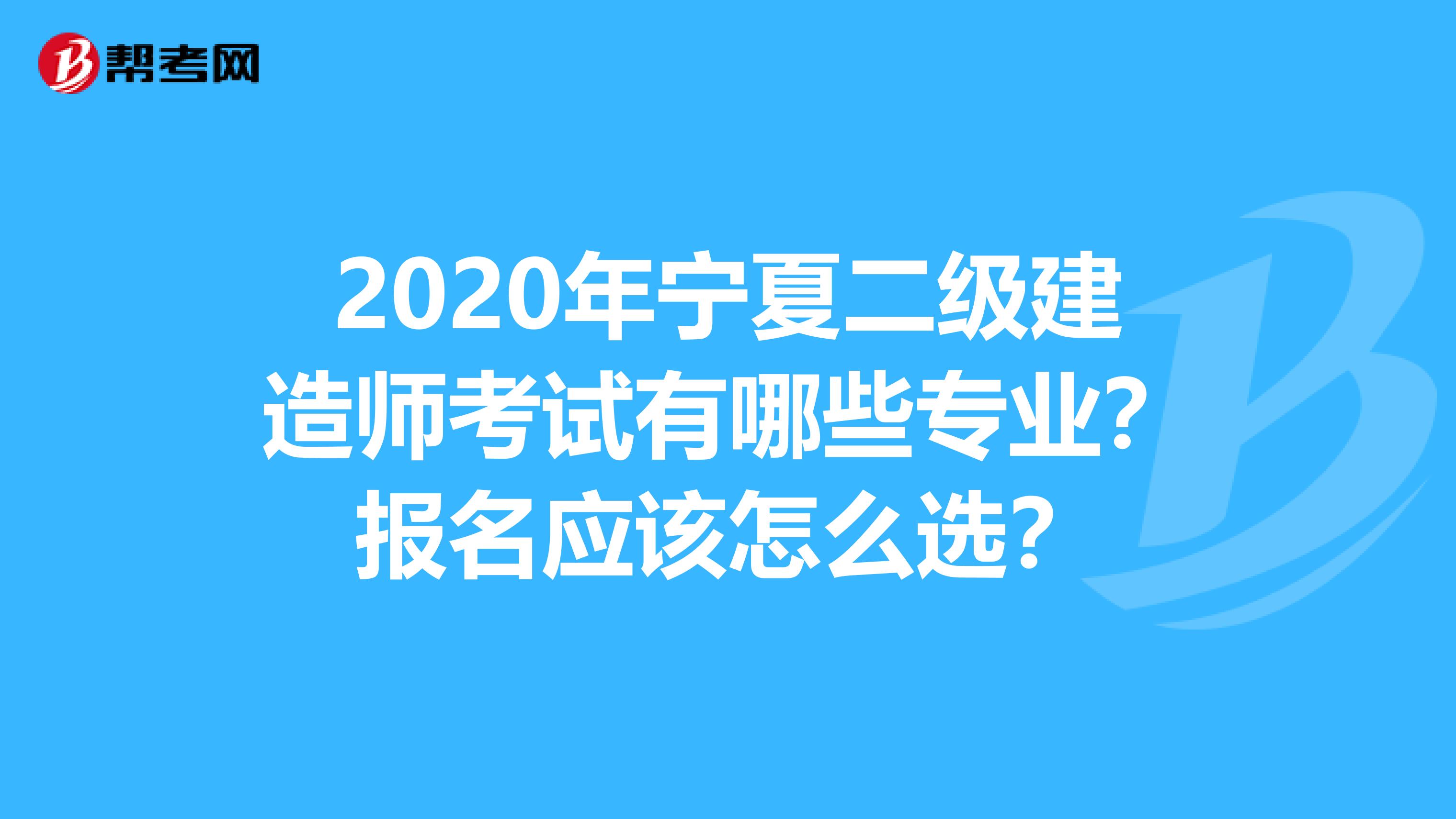 2020年宁夏二级建造师考试有哪些专业？报名应该怎么选？