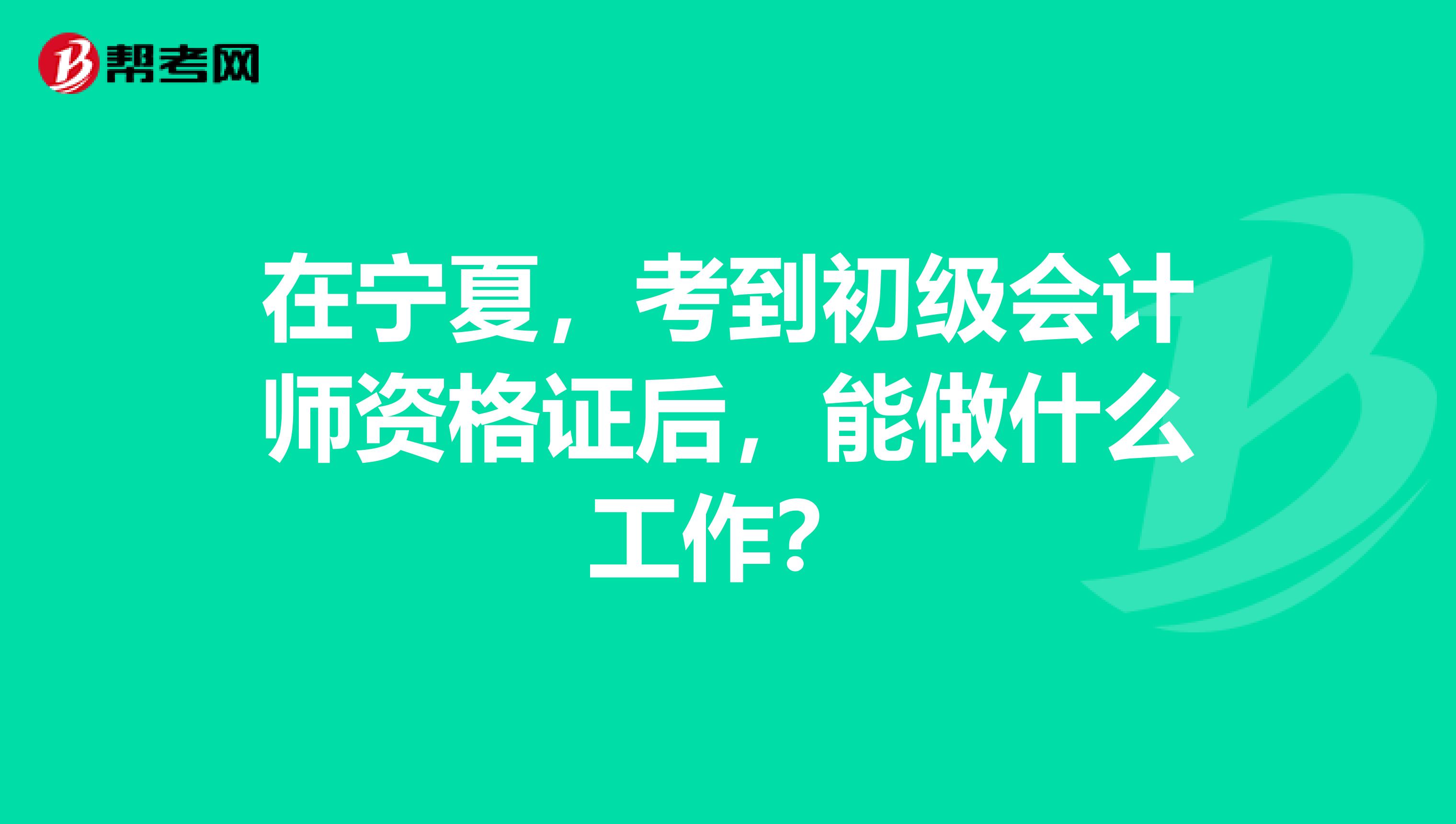 在宁夏，考到初级会计师资格证后，能做什么工作？