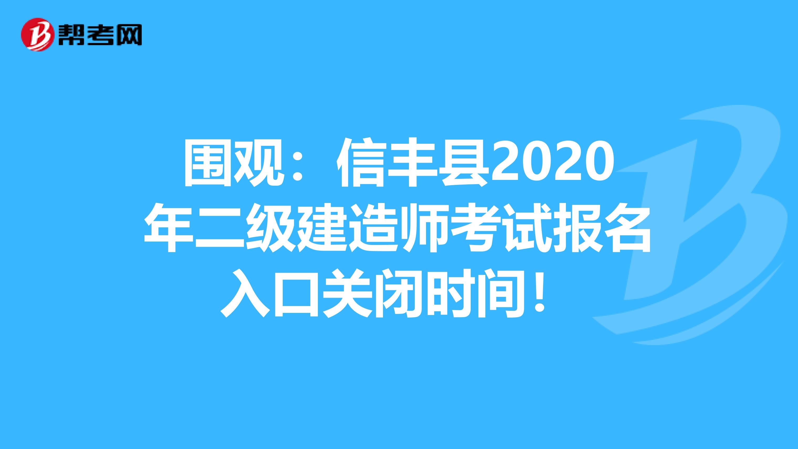围观：信丰县2020年二级建造师考试报名入口关闭时间！