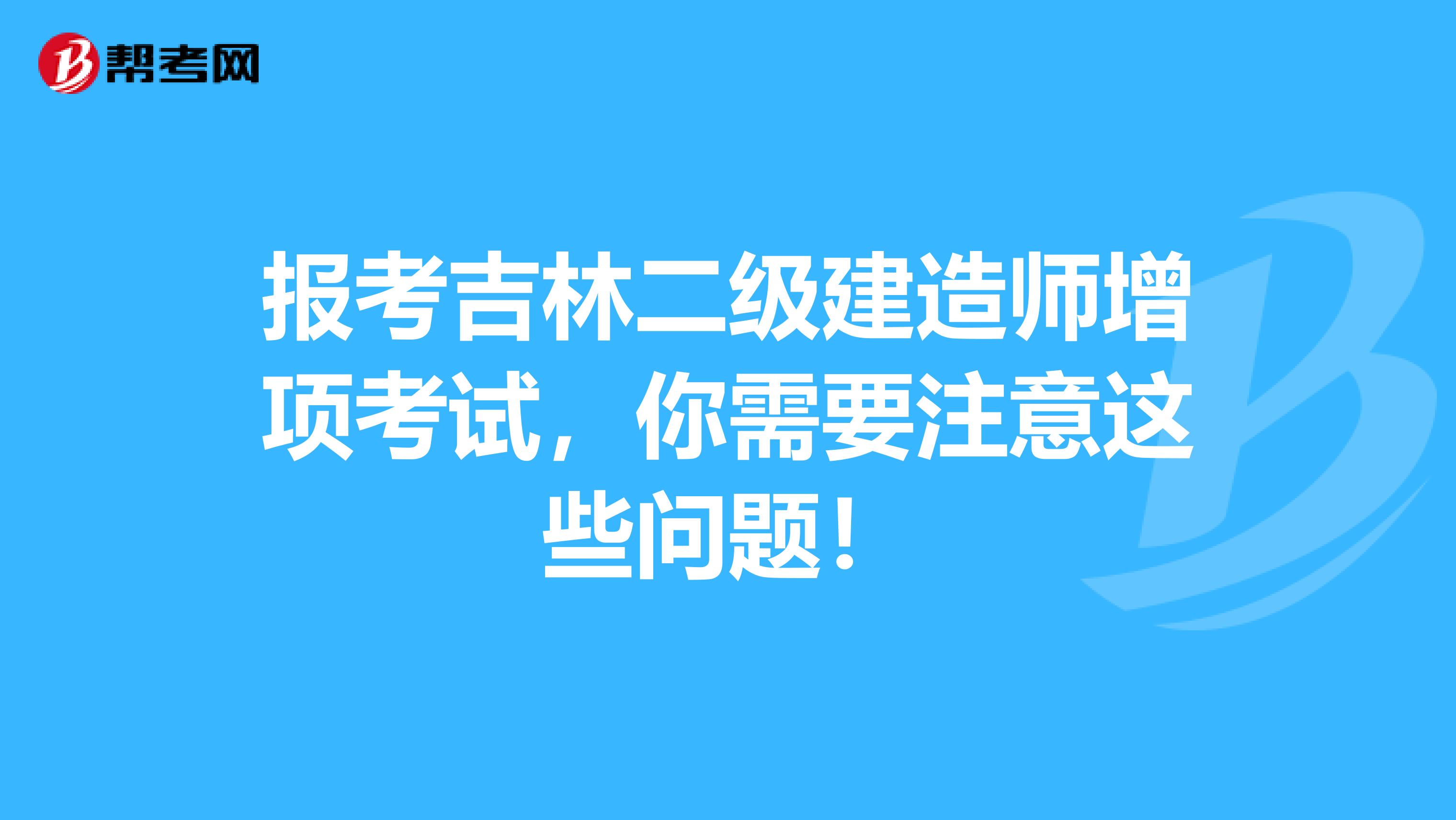 报考吉林二级建造师增项考试，你需要注意这些问题！