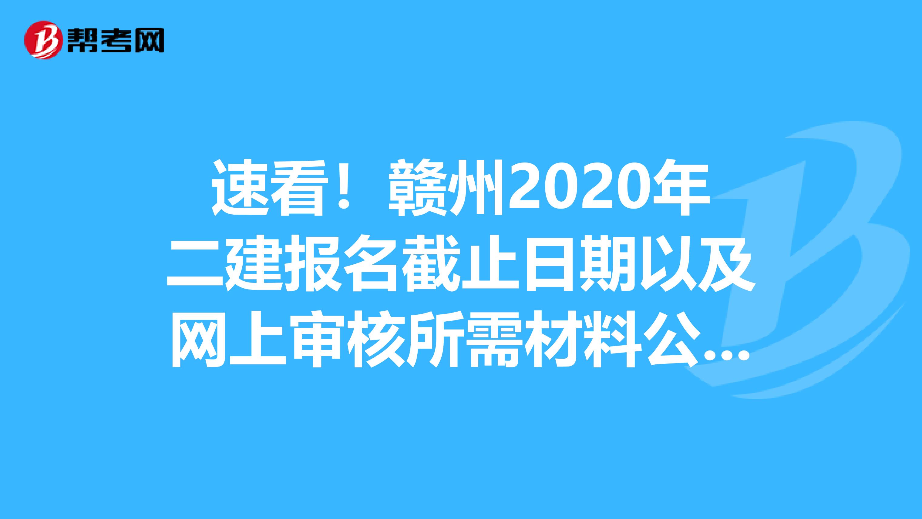 速看！赣州2020年二建报名截止日期以及网上审核所需材料公布了