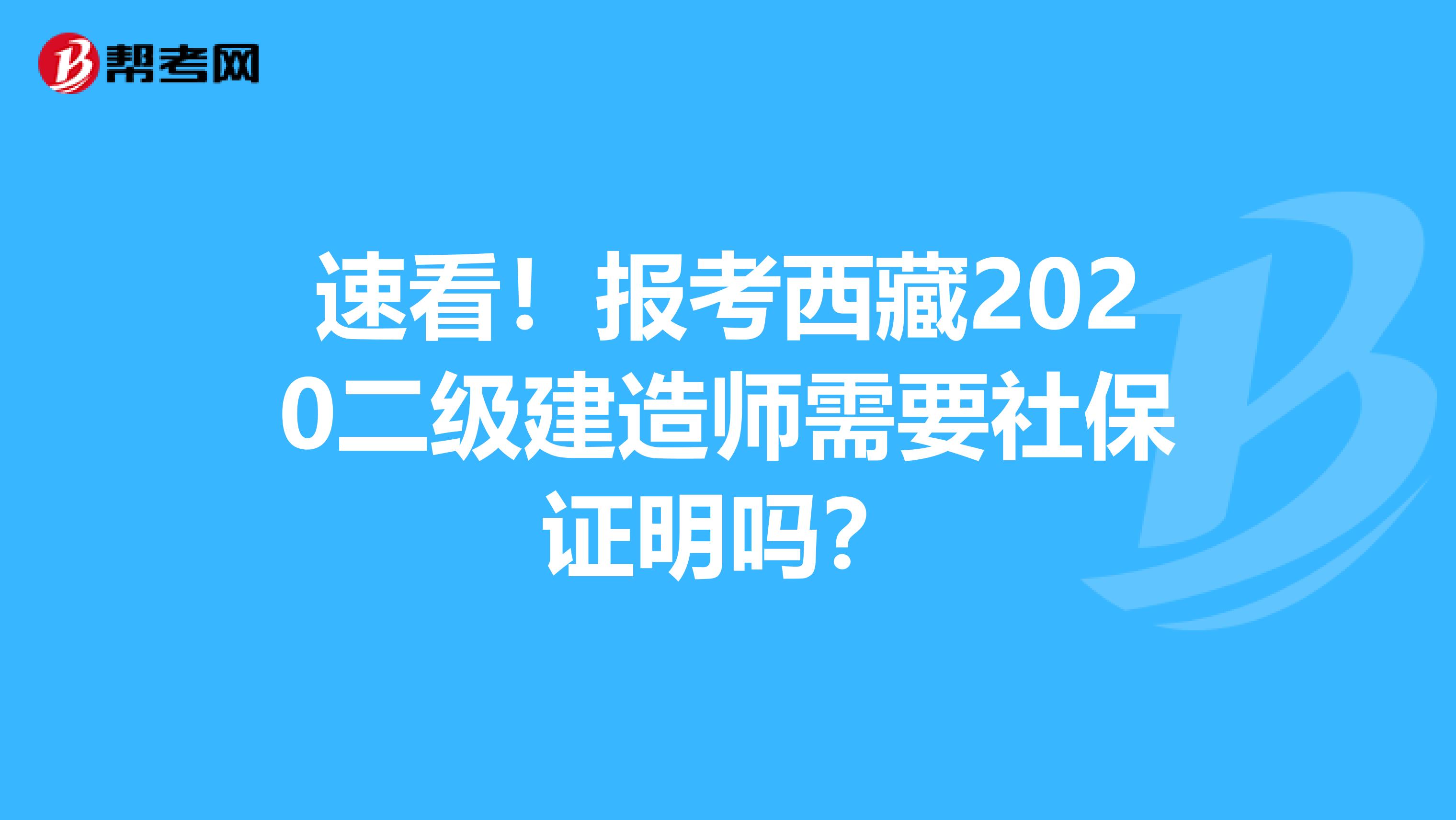 速看！报考西藏2020二级建造师需要社保证明吗？