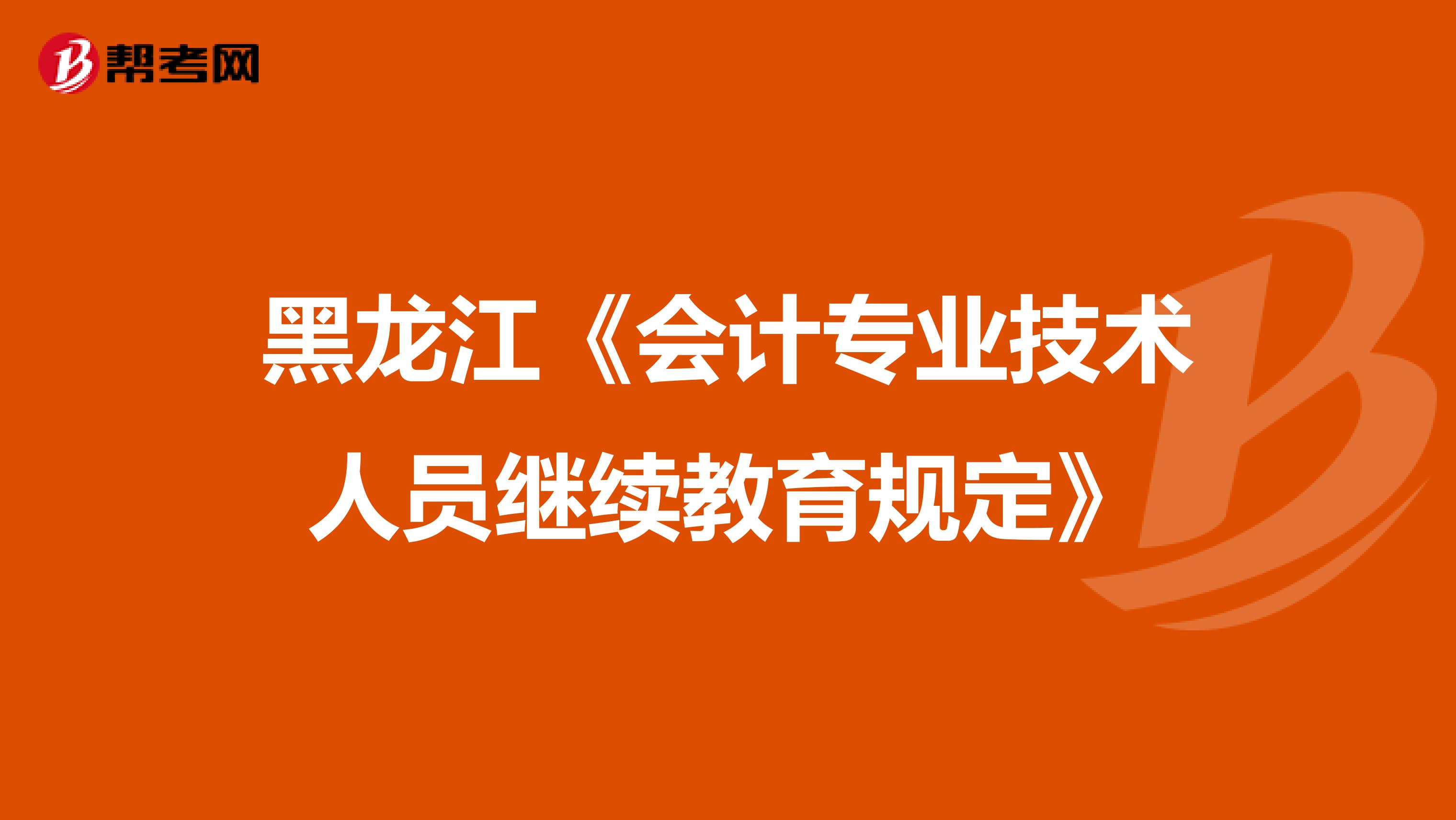 黑龙江《会计专业技术人员继续教育规定》