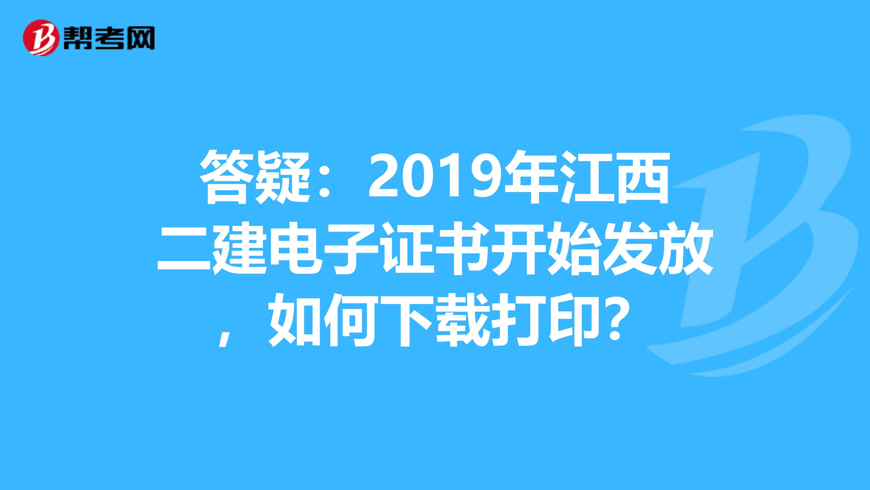 答疑：2019年江西二建电子证书开始发放，如何下载打印？