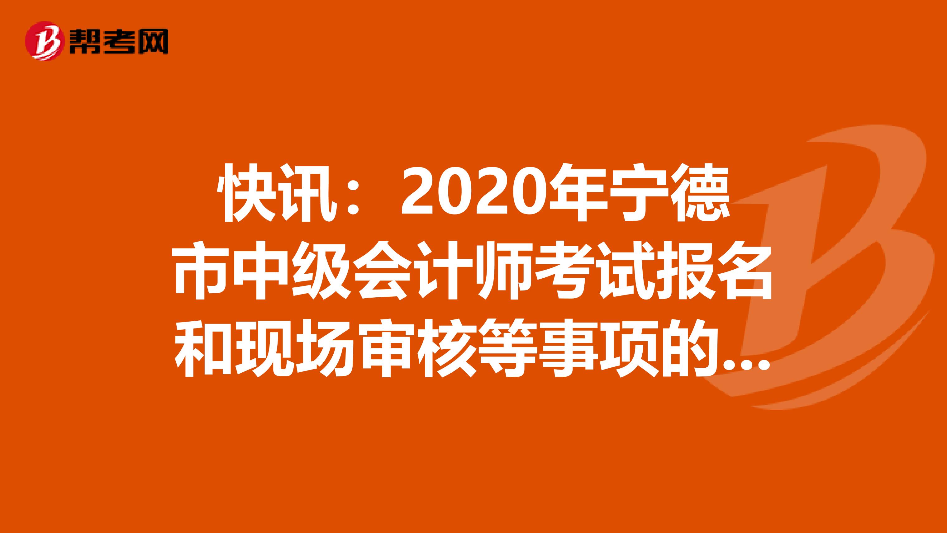 快讯：2020年宁德市中级会计师考试报名和现场审核等事项的通告