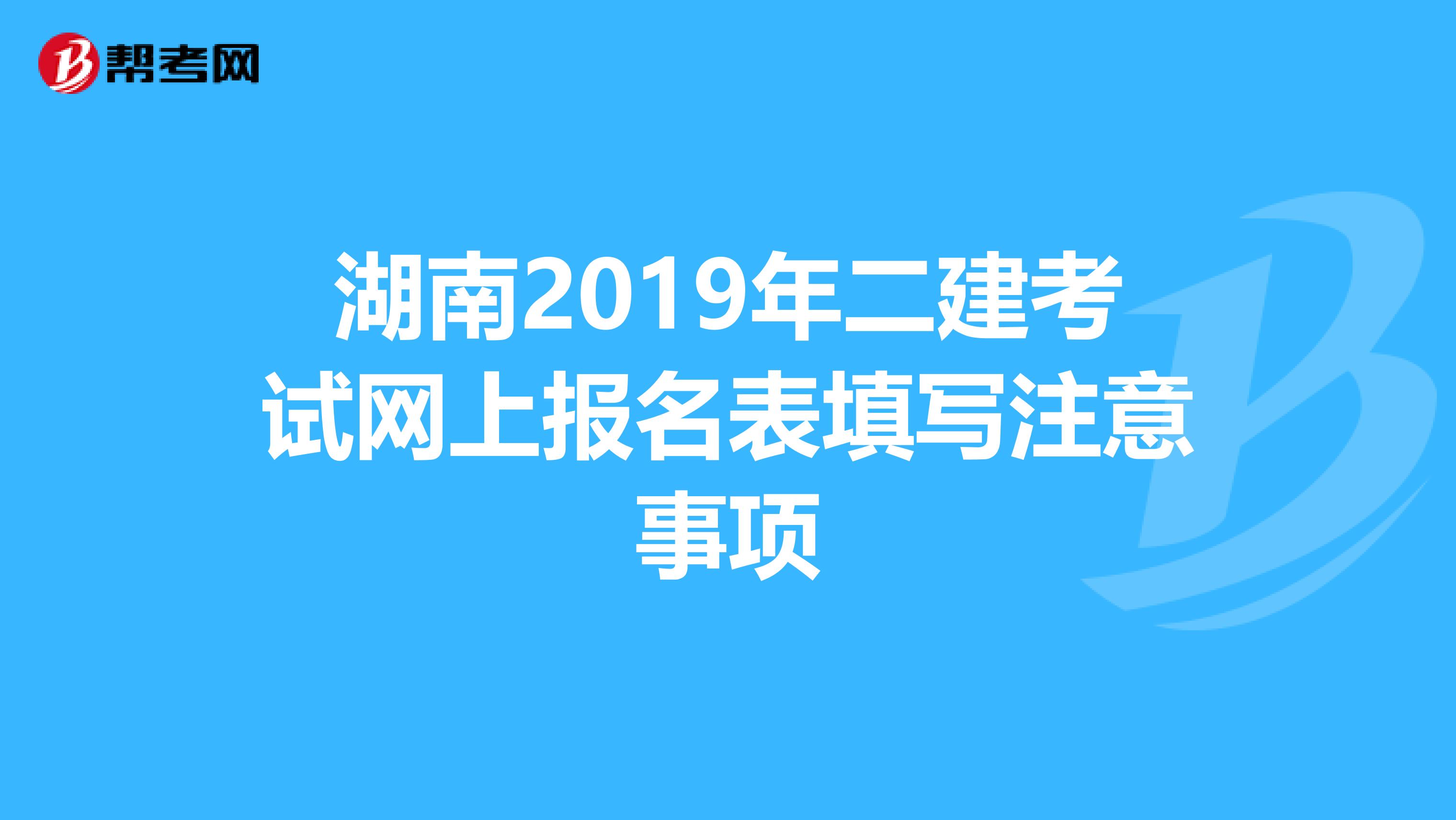 湖南2019年二建考试网上报名表填写注意事项