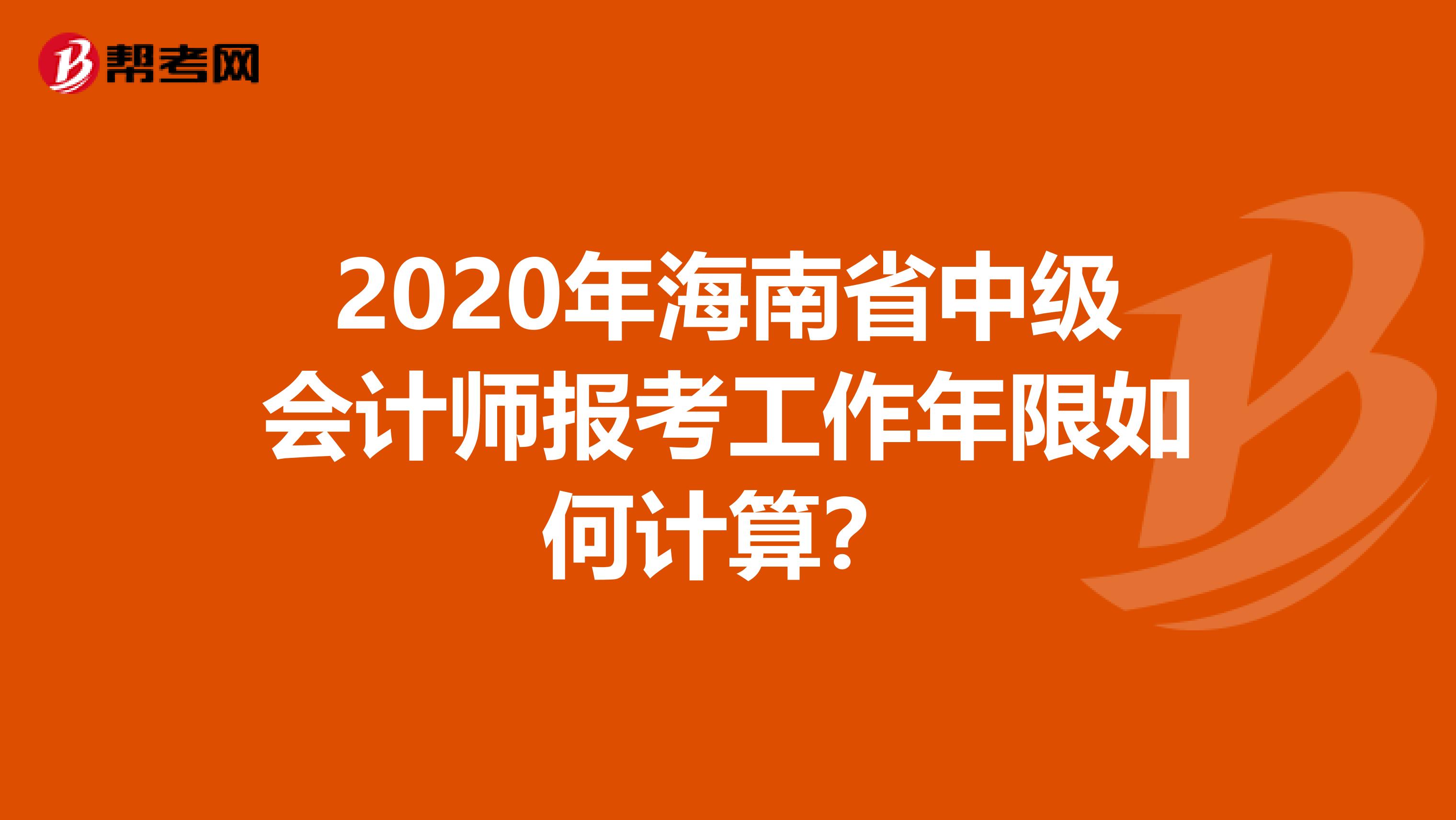 2020年海南省中级会计师报考工作年限如何计算？