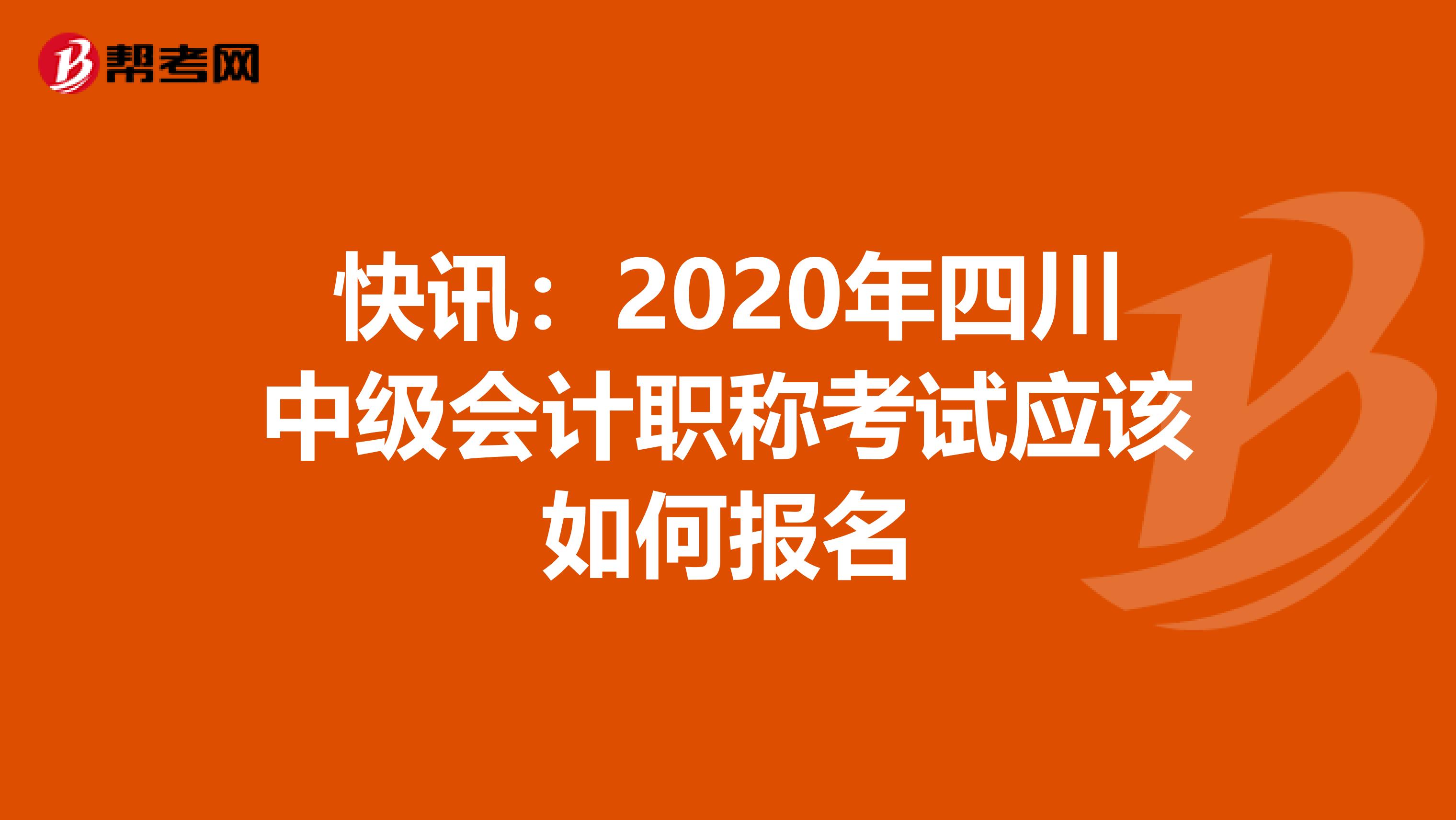 快讯：2020年四川中级会计职称考试应该如何报名