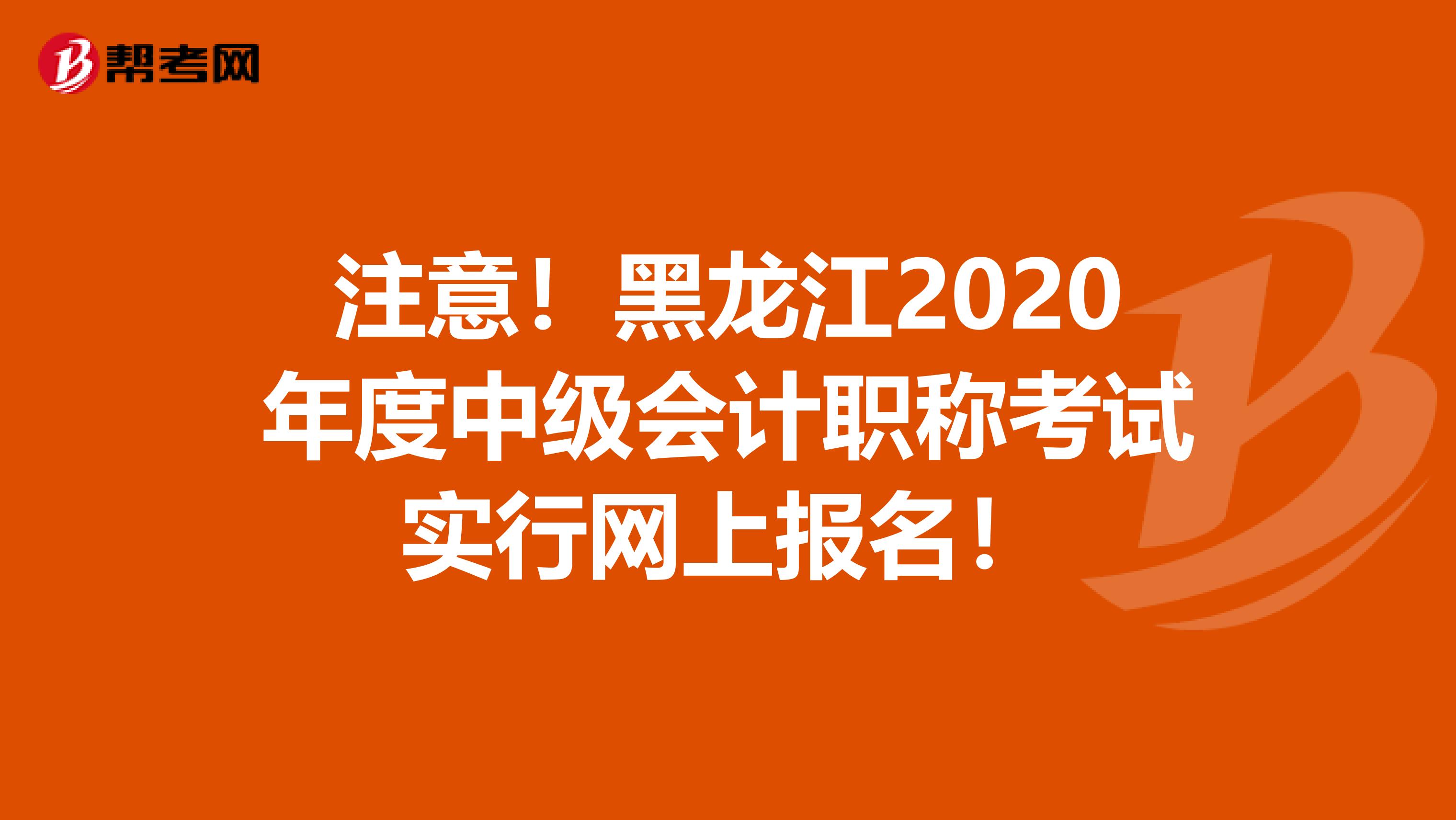 注意！黑龙江2020年度中级会计职称考试实行网上报名！