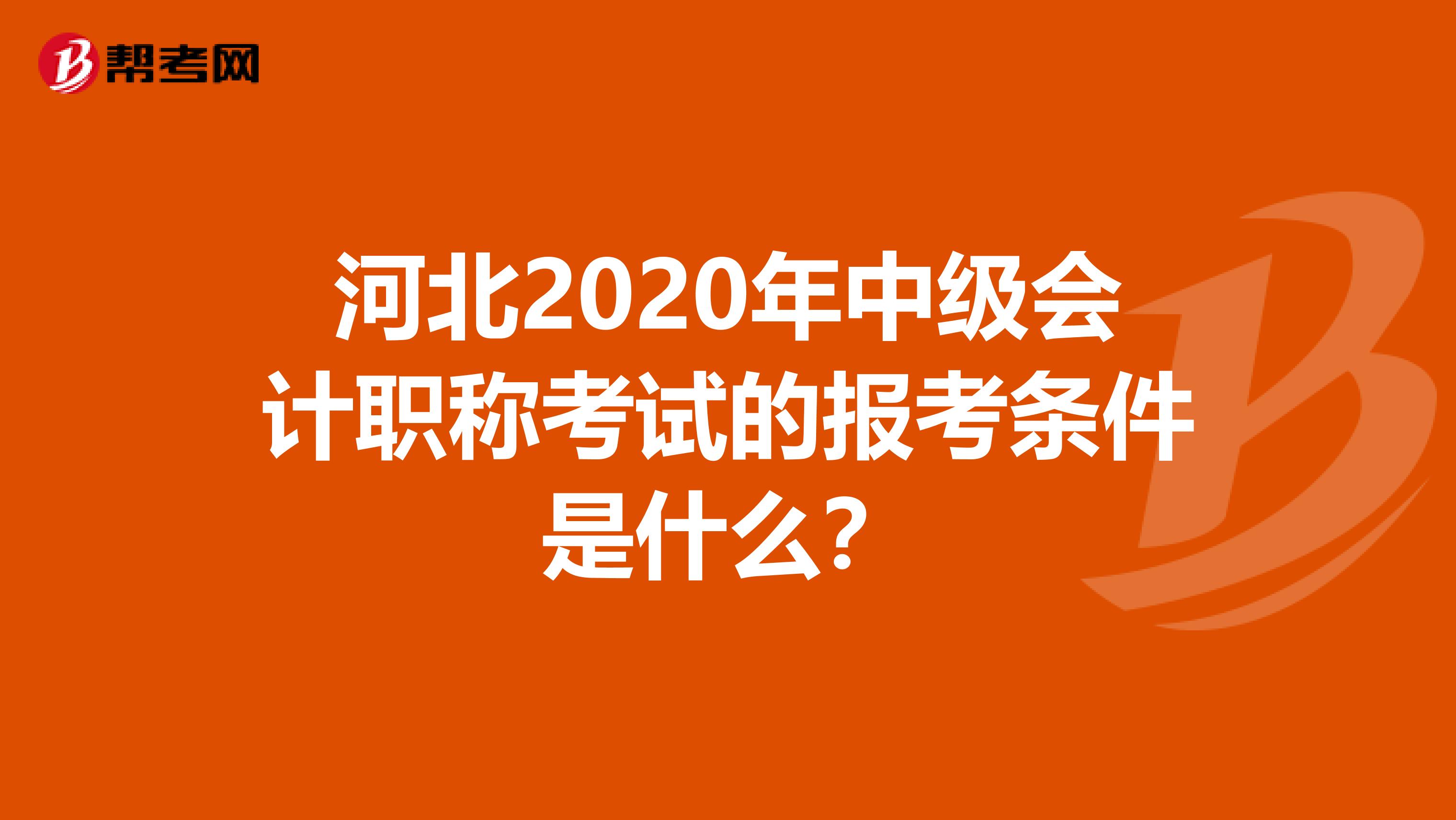 河北2020年中级会计职称考试的报考条件是什么？